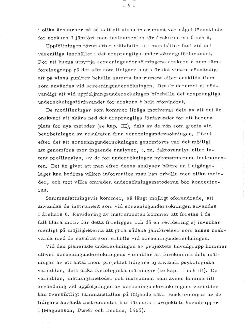 , For att kunna utnyttja screeningundersokningens arskurs 6 som jam forelsegrupp pa det satt som tidigare sagts ar det vidare nodvandigt att pa vis sa punkter behalla samn1a instrument eller enskilda