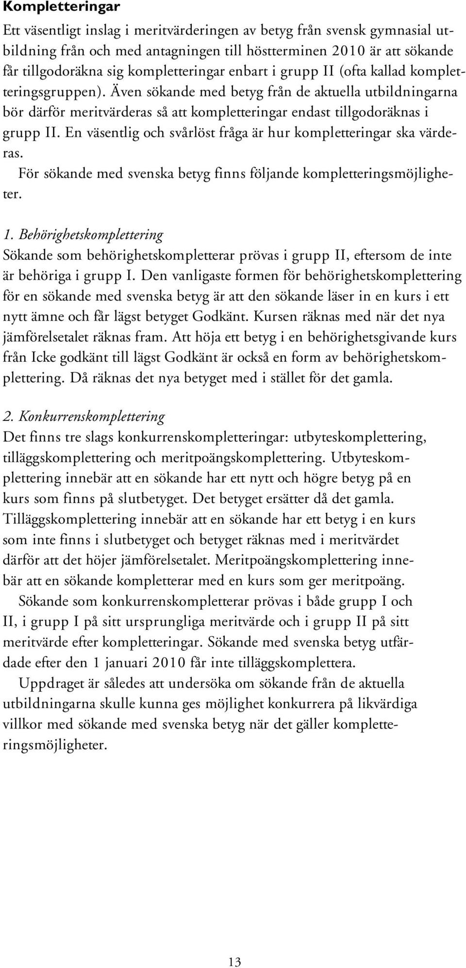 En väsentlig och svårlöst fråga är hur kompletteringar ska värderas. För sökande med svenska betyg finns följande kompletteringsmöjligheter. 1.