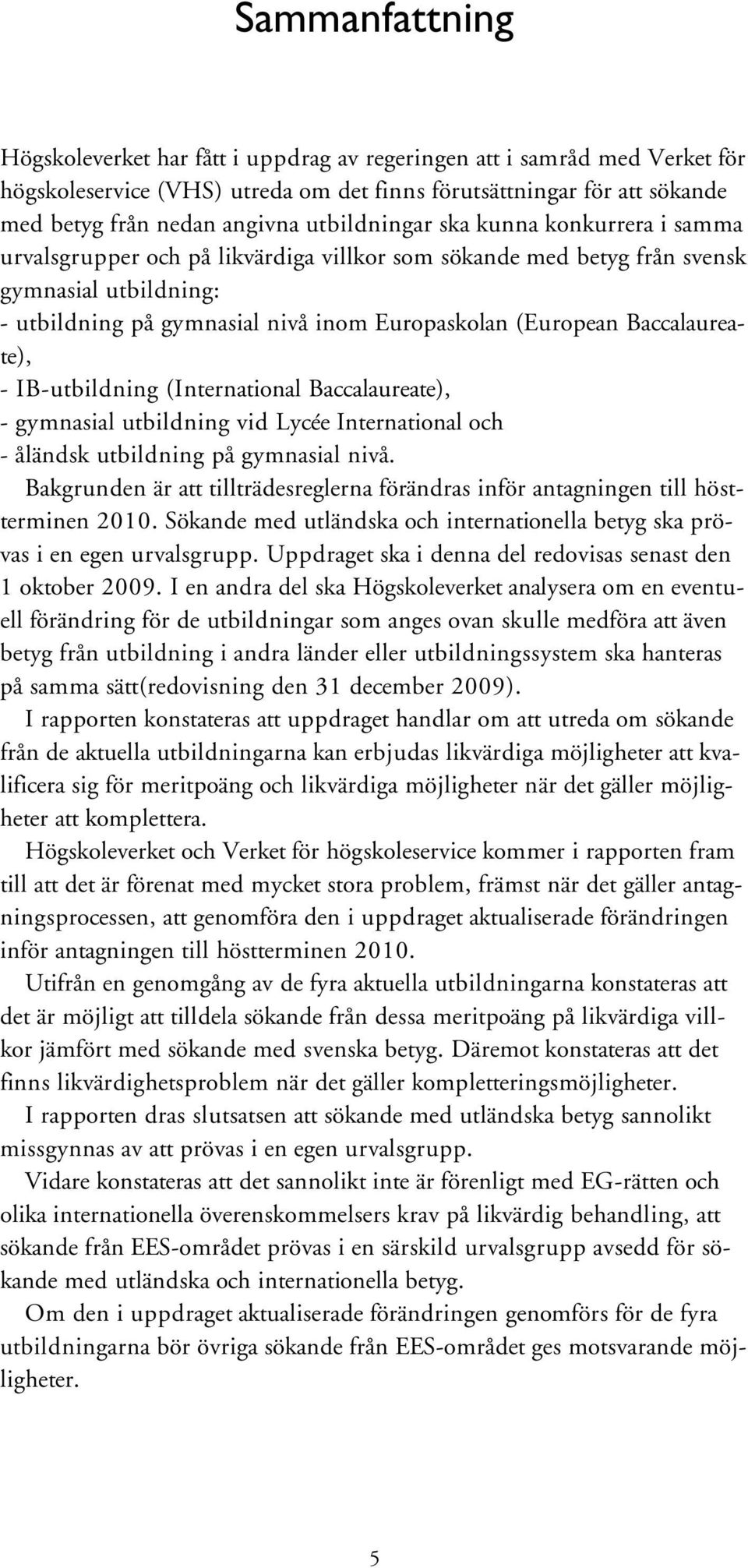 Baccalaureate), - IB-utbildning (International Baccalaureate), - gymnasial utbildning vid Lycée International och - åländsk utbildning på gymnasial nivå.