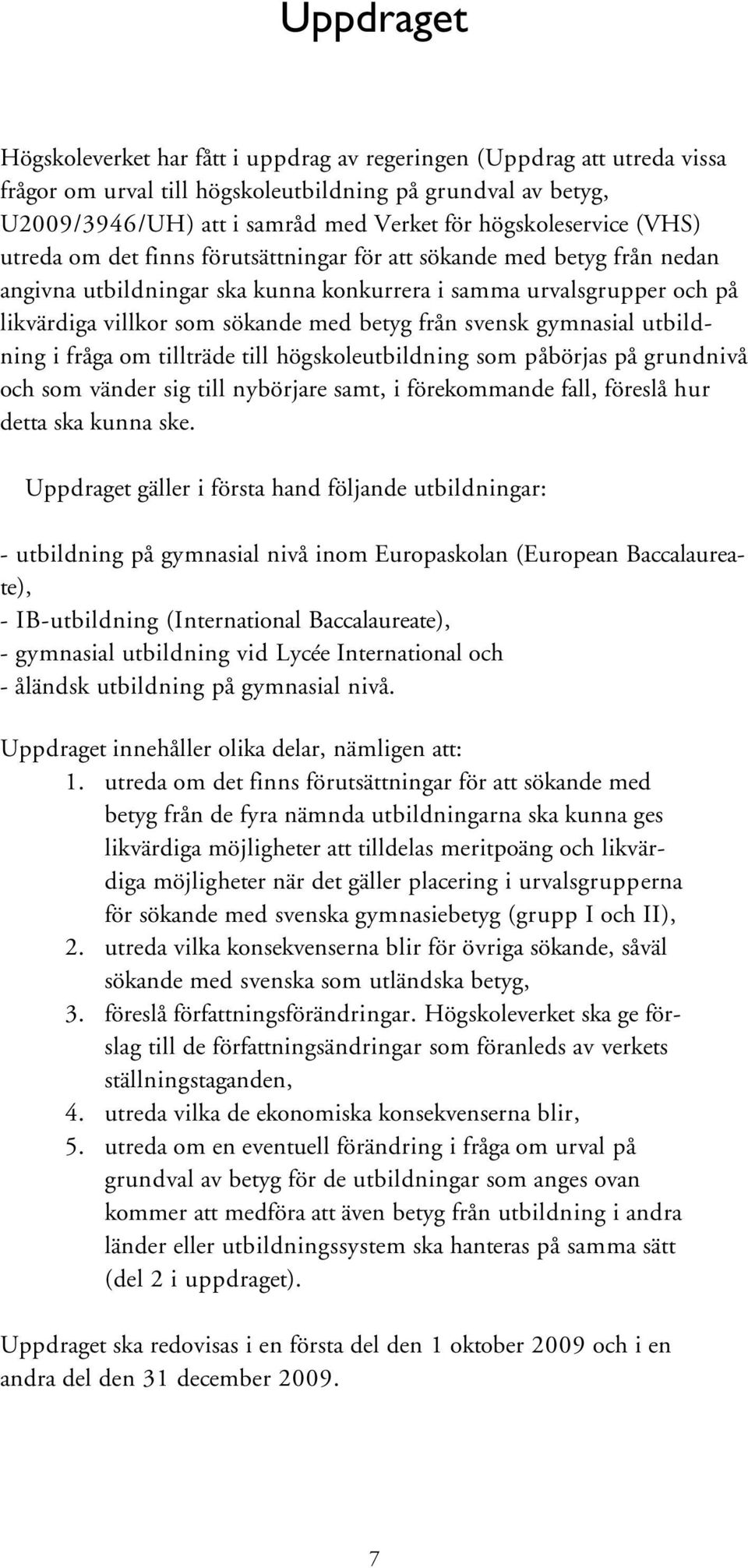 med betyg från svensk gymnasial utbildning i fråga om tillträde till högskoleutbildning som påbörjas på grundnivå och som vänder sig till nybörjare samt, i förekommande fall, föreslå hur detta ska