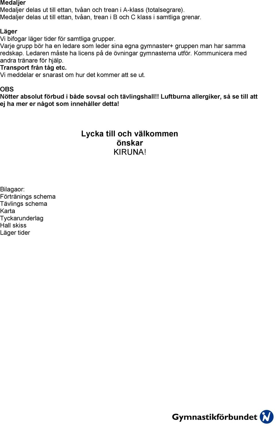 Ledaren måste ha licens på de övningar gymnasterna utför. Kommunicera med andra tränare för hjälp. Transport från tåg etc. Vi meddelar er snarast om hur det kommer att se ut.