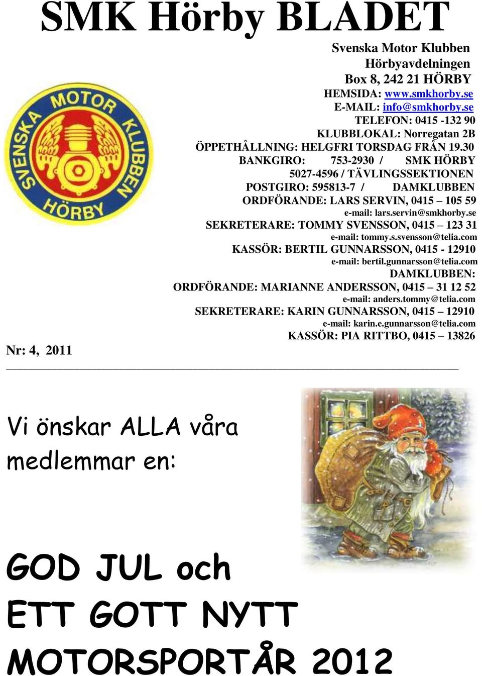 30 BANKGIRO: 753-2930 / SMK HÖRBY 5027-4596 / TÄVLINGSSEKTIONEN POSTGIRO: 595813-7 / DAMKLUBBEN ORDFÖRANDE: LARS SERVIN, 0415 105 59 e-mail: lars.servin@smkhorby.