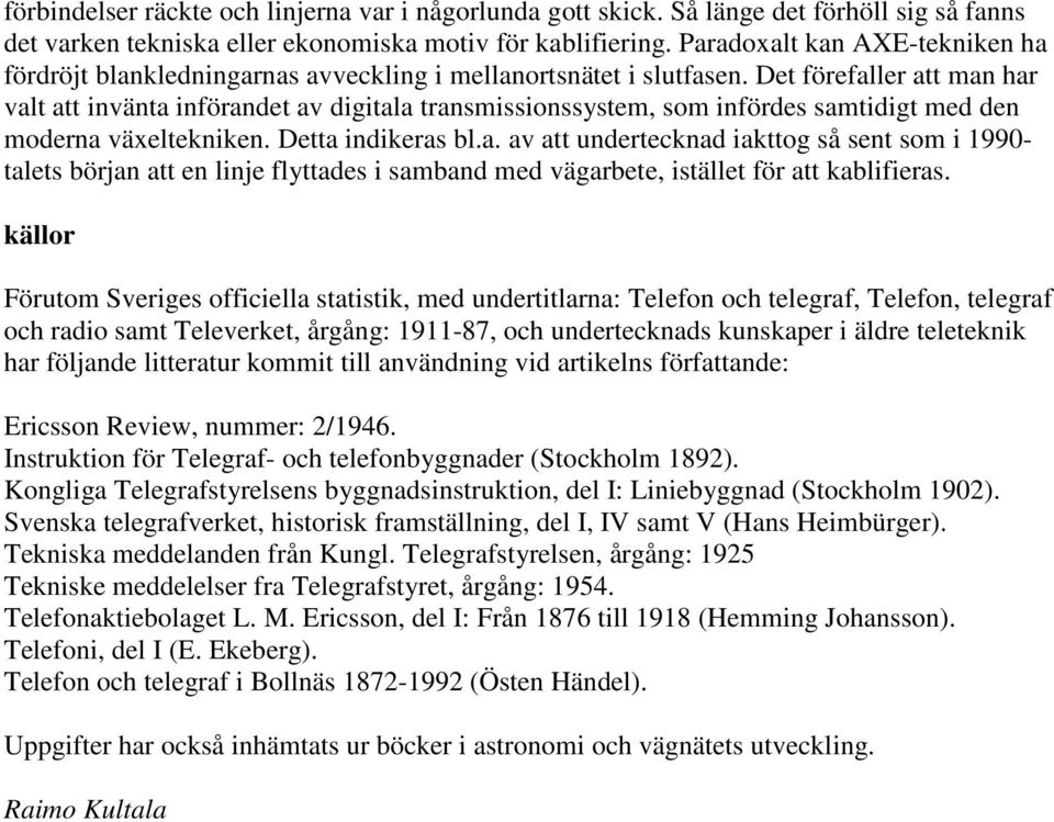 Det förefaller att man har valt att invänta införandet av digitala transmissionssystem, som infördes samtidigt med den moderna växeltekniken. Detta indikeras bl.a. av att undertecknad iakttog så sent som i 1990- talets början att en linje flyttades i samband med vägarbete, istället för att kablifieras.