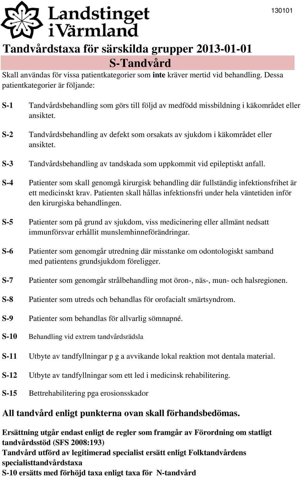 S-2 Tandvårdsbehandling av defekt som orsakats av sjukdom i käkområdet eller ansiktet. S-3 Tandvårdsbehandling av tandskada som uppkommit vid epileptiskt anfall.