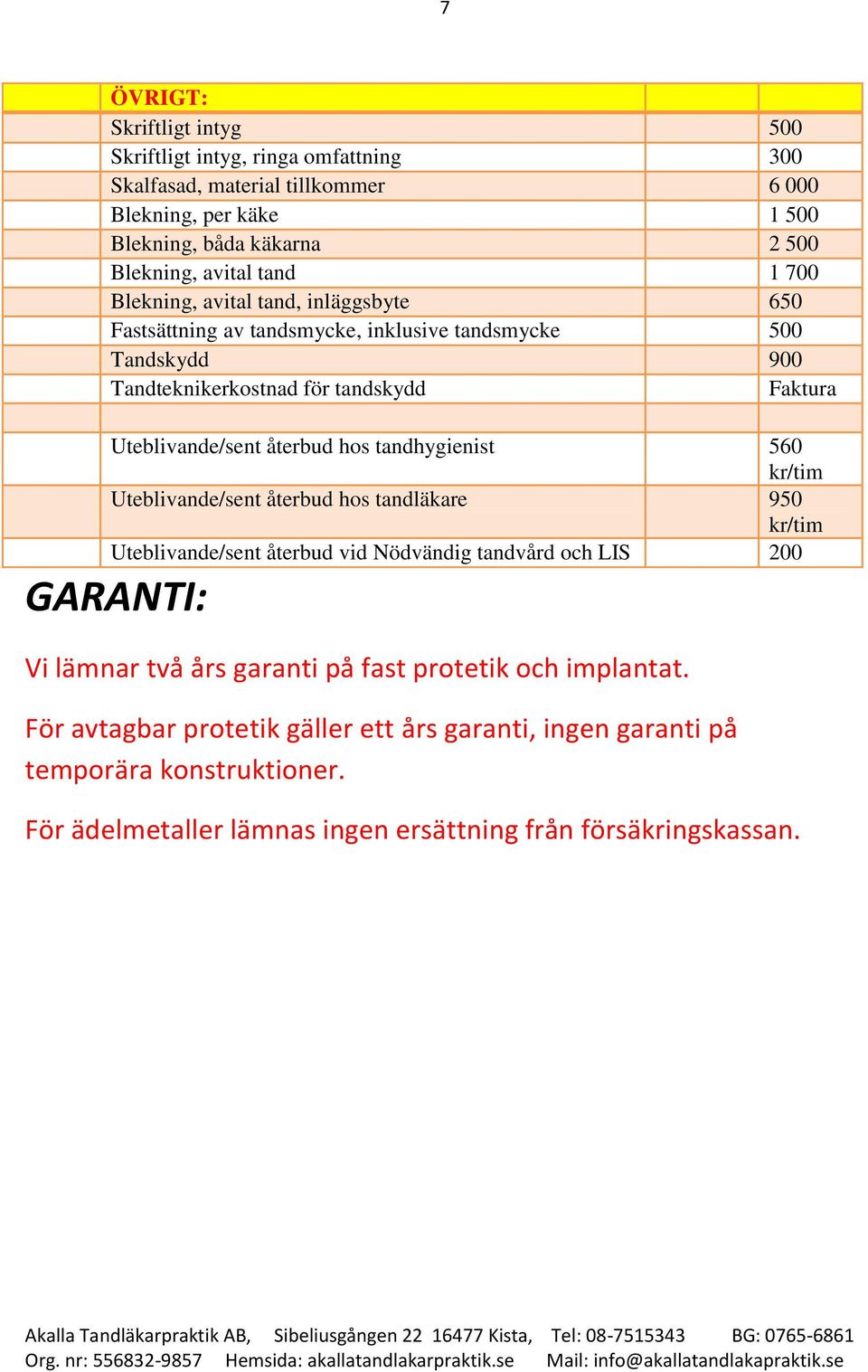 återbud hos tandhygienist 560 kr/tim Uteblivande/sent återbud hos tandläkare 950 kr/tim Uteblivande/sent återbud vid Nödvändig tandvård och LIS 200 GARANTI: Vi lämnar två års