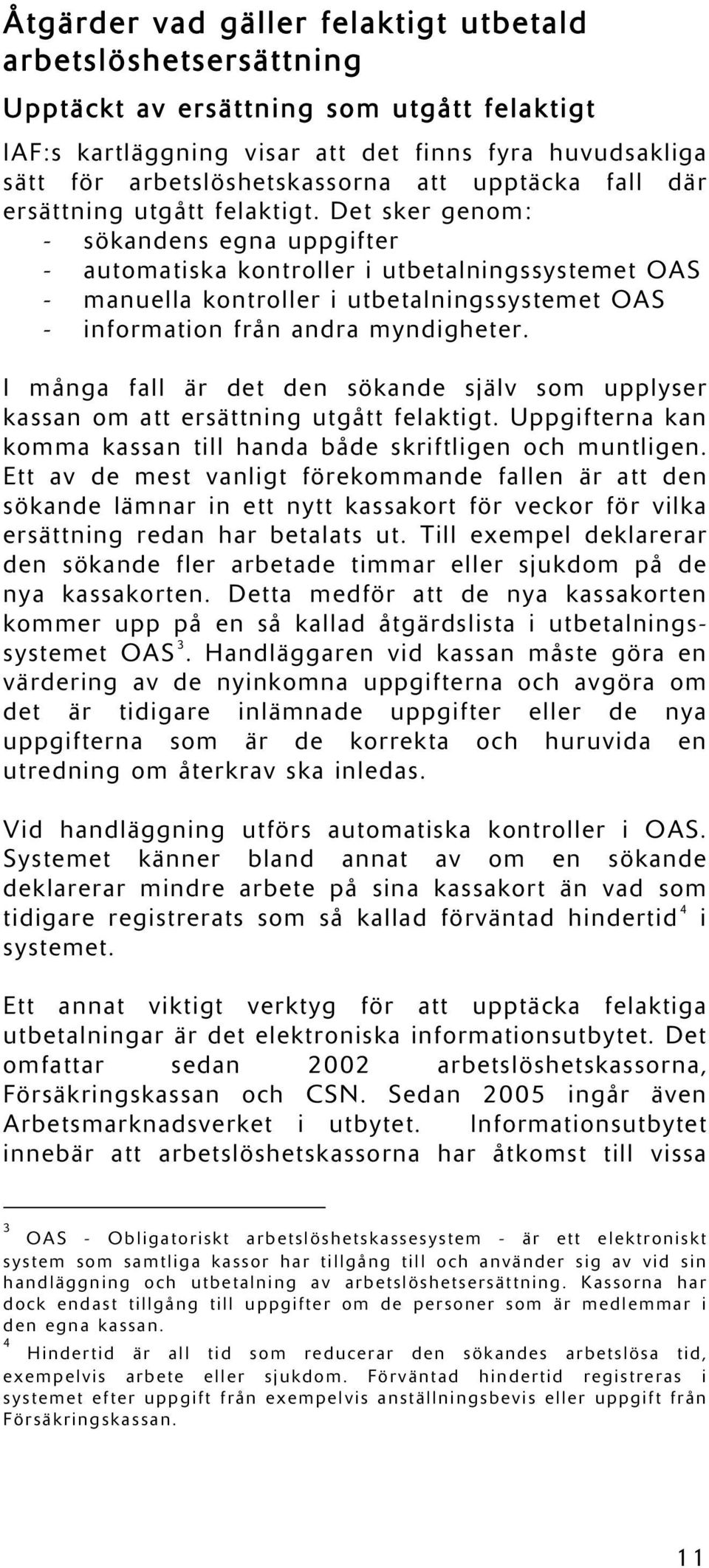 Det sker genom: - sökandens egna uppgifter - automatiska kontroller i utbetalningssystemet OAS - manuella kontroller i utbetalningssystemet OAS - information från andra myndigheter.