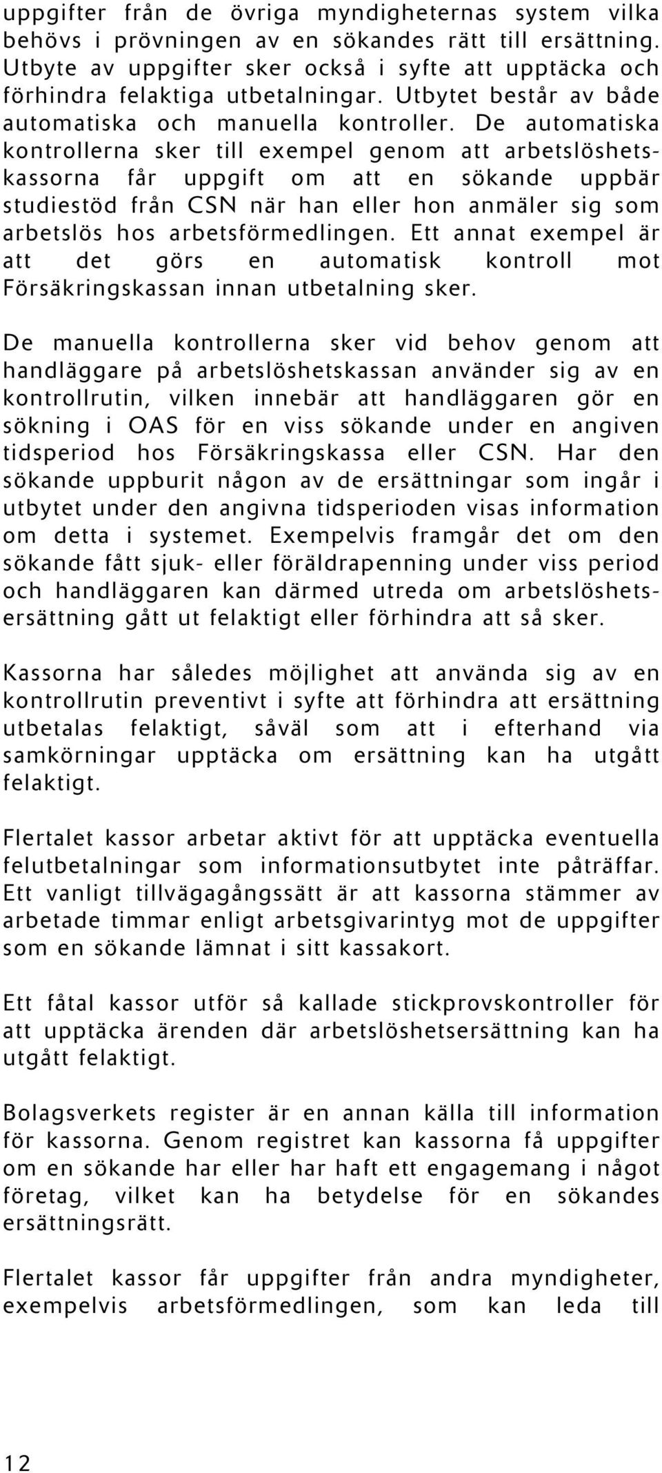 De automatiska kontrollerna sker till exempel genom att arbetslöshetskassorna får uppgift om att en sökande uppbär studiestöd från CSN när han eller hon anmäler sig som arbetslös hos