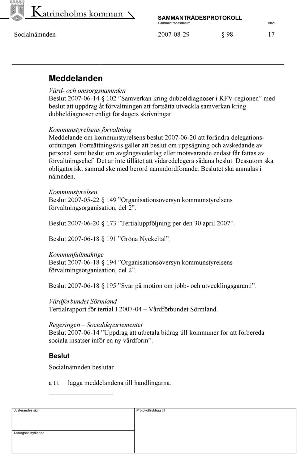 Fortsättningsvis gäller att beslut om uppsägning och avskedande av personal samt beslut om avgångsvederlag eller motsvarande endast får fattas av förvaltningschef.