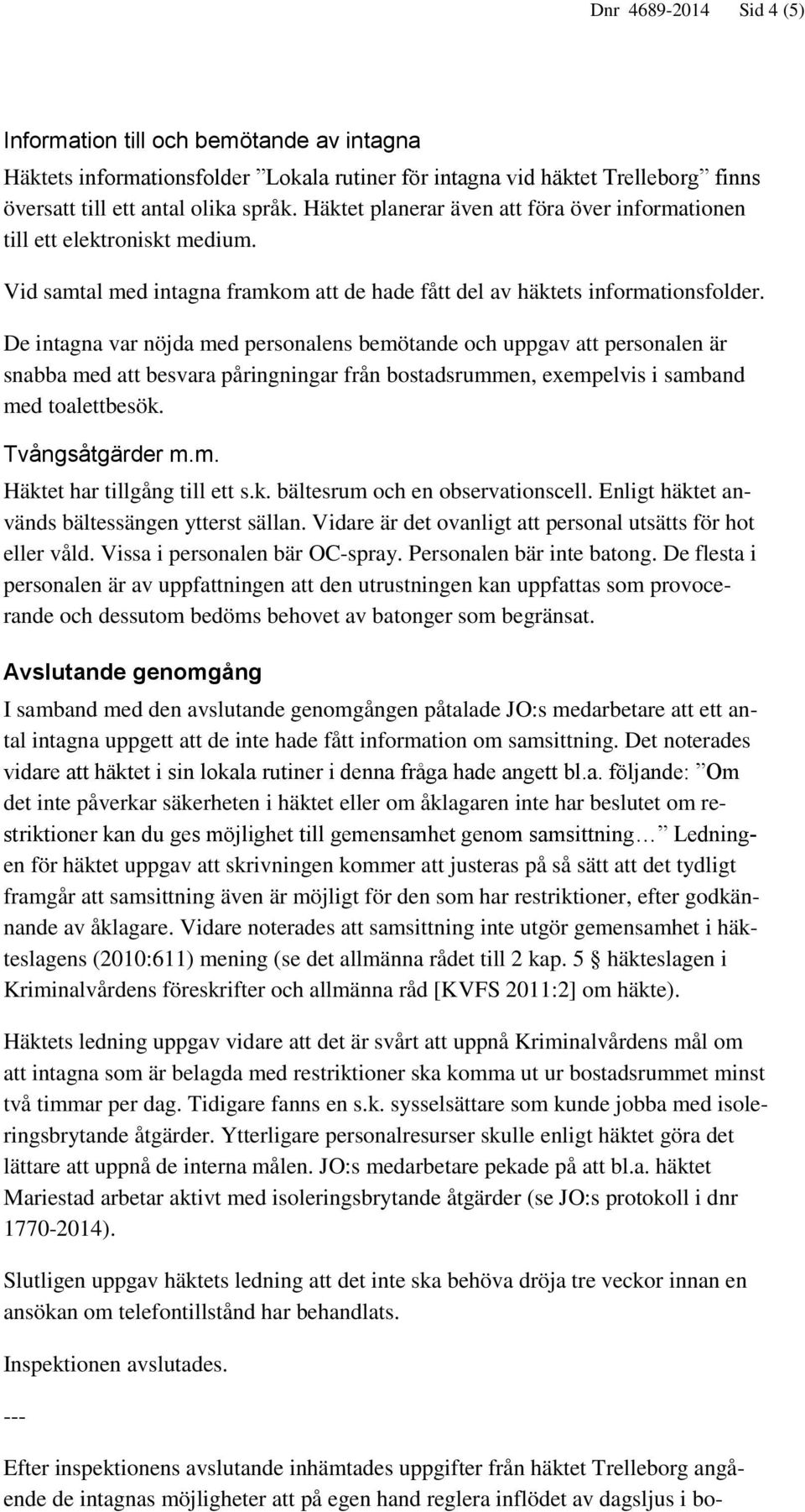 De intagna var nöjda med personalens bemötande och uppgav att personalen är snabba med att besvara påringningar från bostadsrummen, exempelvis i samband med toalettbesök. Tvångsåtgärder m.m. Häktet har tillgång till ett s.