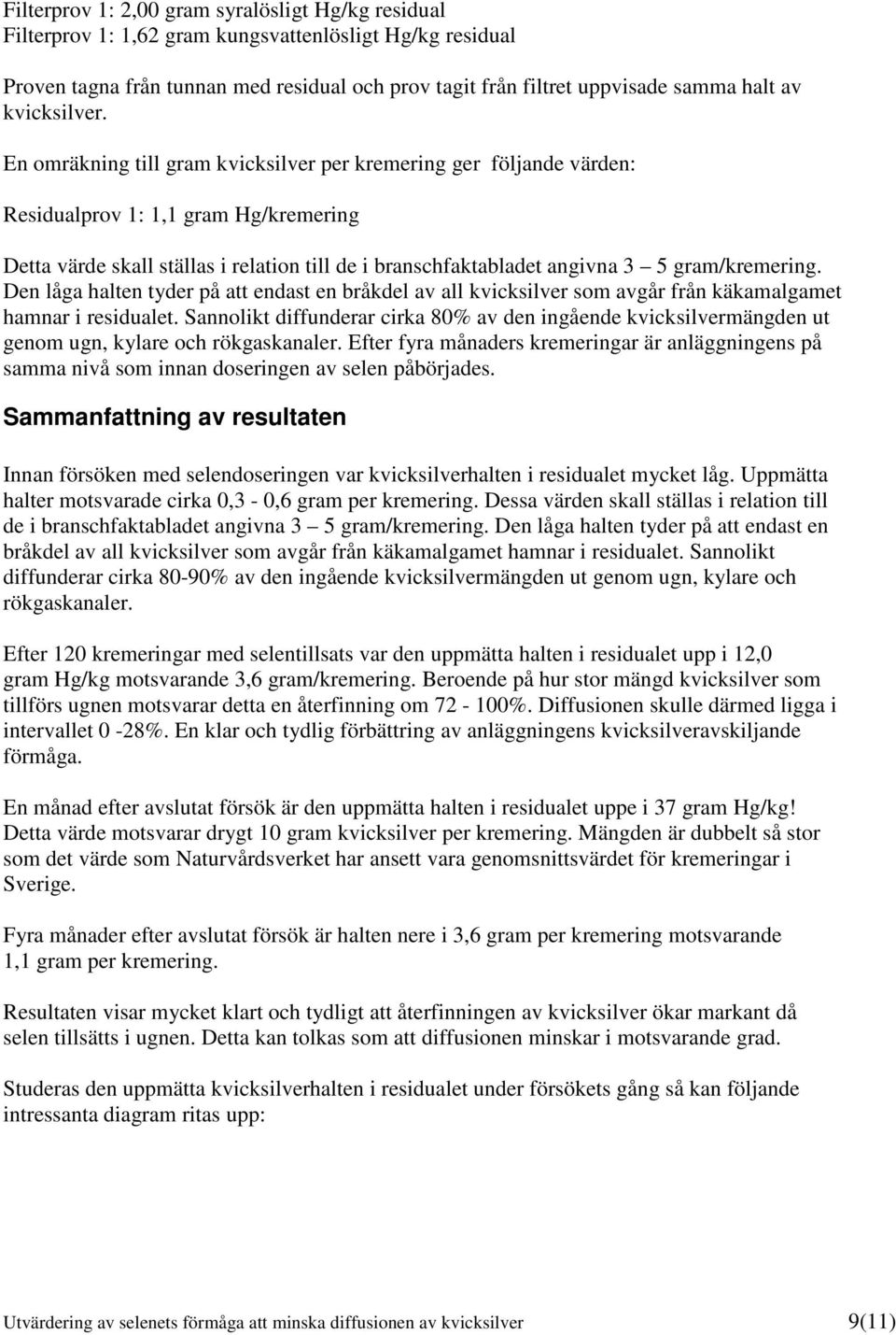 En omräkning till gram kvicksilver per kremering ger följande värden: Residualprov 1: 1,1 gram Hg/kremering Detta värde skall ställas i relation till de i branschfaktabladet angivna 3 5