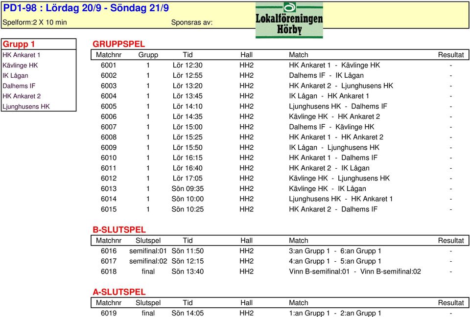 - Dalhems IF - 6006 1 Lör 14:35 HH2 Kävlinge HK - HK Ankaret 2-6007 1 Lör 15:00 HH2 Dalhems IF - Kävlinge HK - 6008 1 Lör 15:25 HH2 HK Ankaret 1 - HK Ankaret 2-6009 1 Lör 15:50 HH2 IK Lågan -