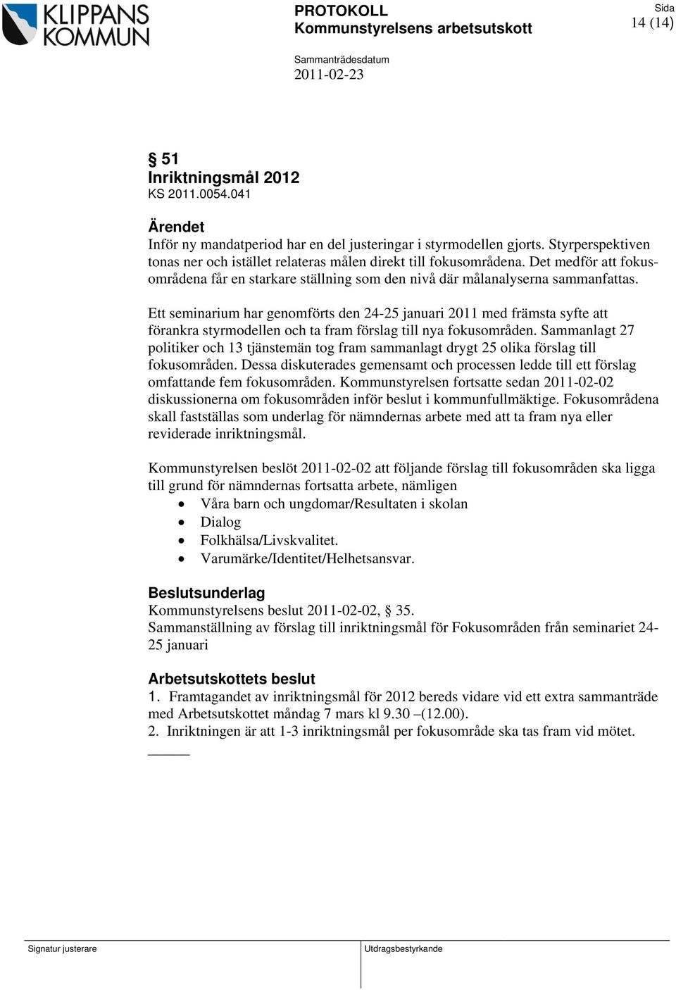 Ett seminarium har genomförts den 24-25 januari 2011 med främsta syfte att förankra styrmodellen och ta fram förslag till nya fokusområden.