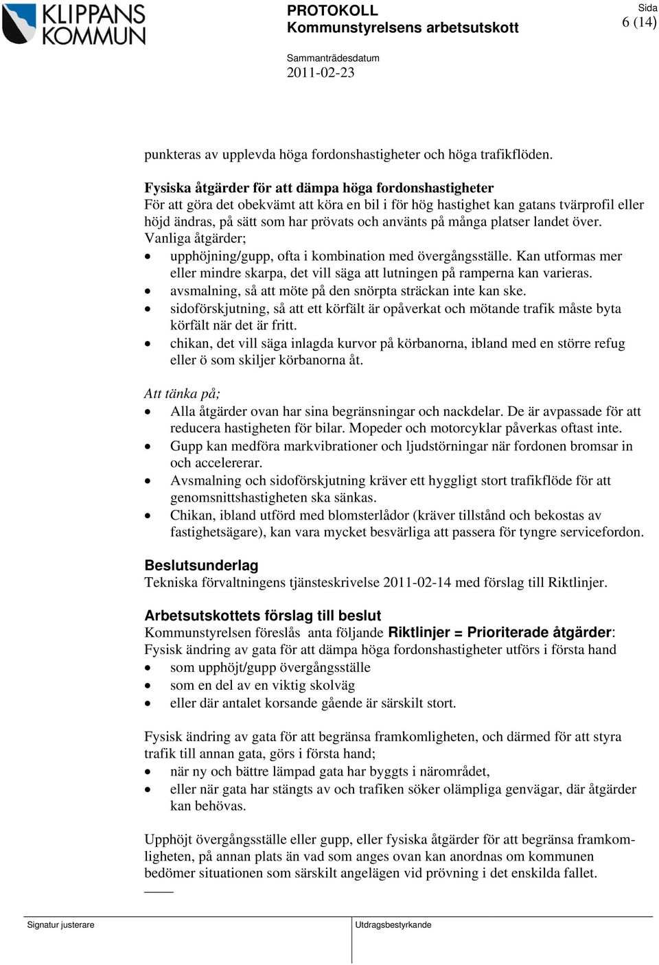 många platser landet över. Vanliga åtgärder; upphöjning/gupp, ofta i kombination med övergångsställe. Kan utformas mer eller mindre skarpa, det vill säga att lutningen på ramperna kan varieras.