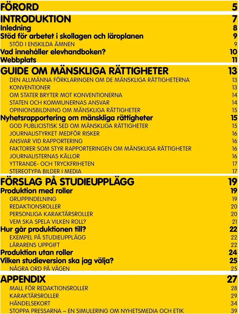 Opinionsbildning om mänskliga rättigheter 15 Nyhetsrapportering om mänskliga rättigheter 15 God publicistisk sed om mänskliga rättigheter 15 Journalistyrket medför risker 16 Ansvar vid rapportering