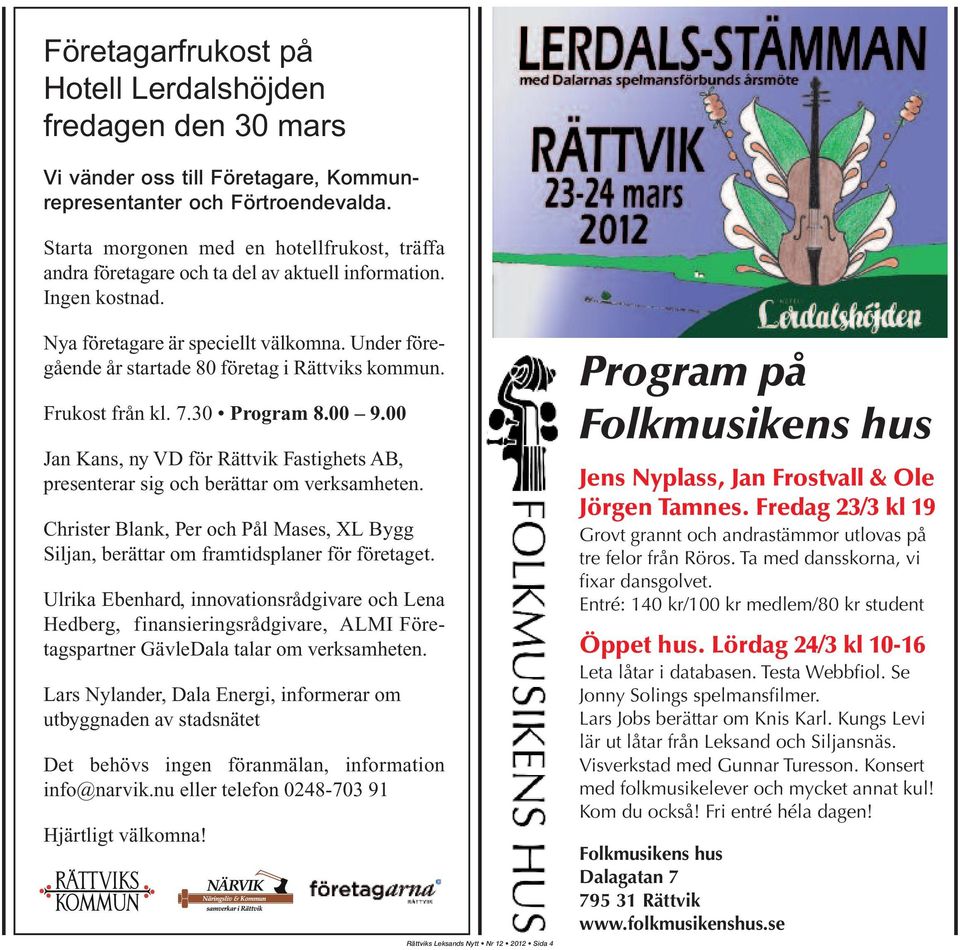 Under föregående år startade 80 företag i Rättviks kommun. Frukost från kl. 7.30 Program 8.00 9.00 Jan Kans, ny VD för Rättvik Fastighets AB, presenterar sig och berättar om verksamheten.