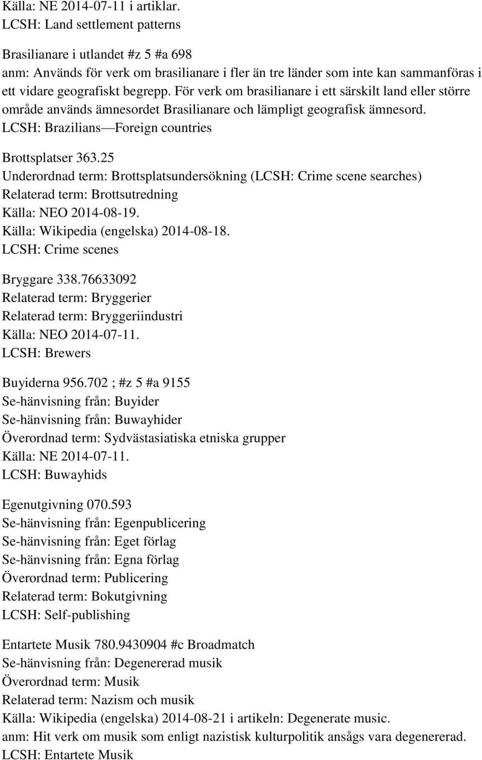 För verk om brasilianare i ett särskilt land eller större område används ämnesordet Brasilianare och lämpligt geografisk ämnesord. LCSH: Brazilians Foreign countries Brottsplatser 363.