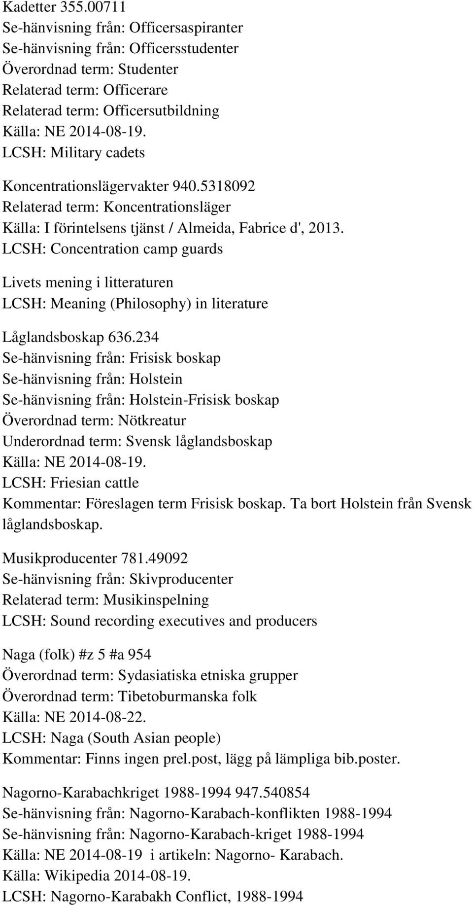 LCSH: Military cadets Koncentrationslägervakter 940.5318092 Relaterad term: Koncentrationsläger Källa: I förintelsens tjänst / Almeida, Fabrice d', 2013.