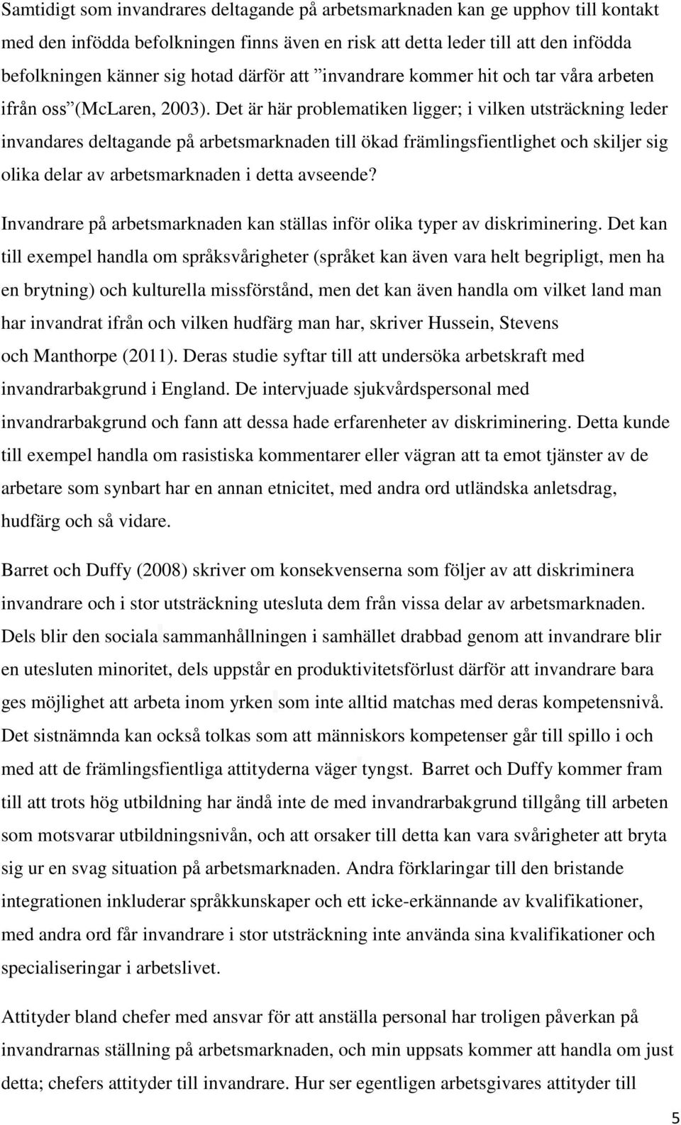 Det är här problematiken ligger; i vilken utsträckning leder invandares deltagande på arbetsmarknaden till ökad främlingsfientlighet och skiljer sig olika delar av arbetsmarknaden i detta avseende?