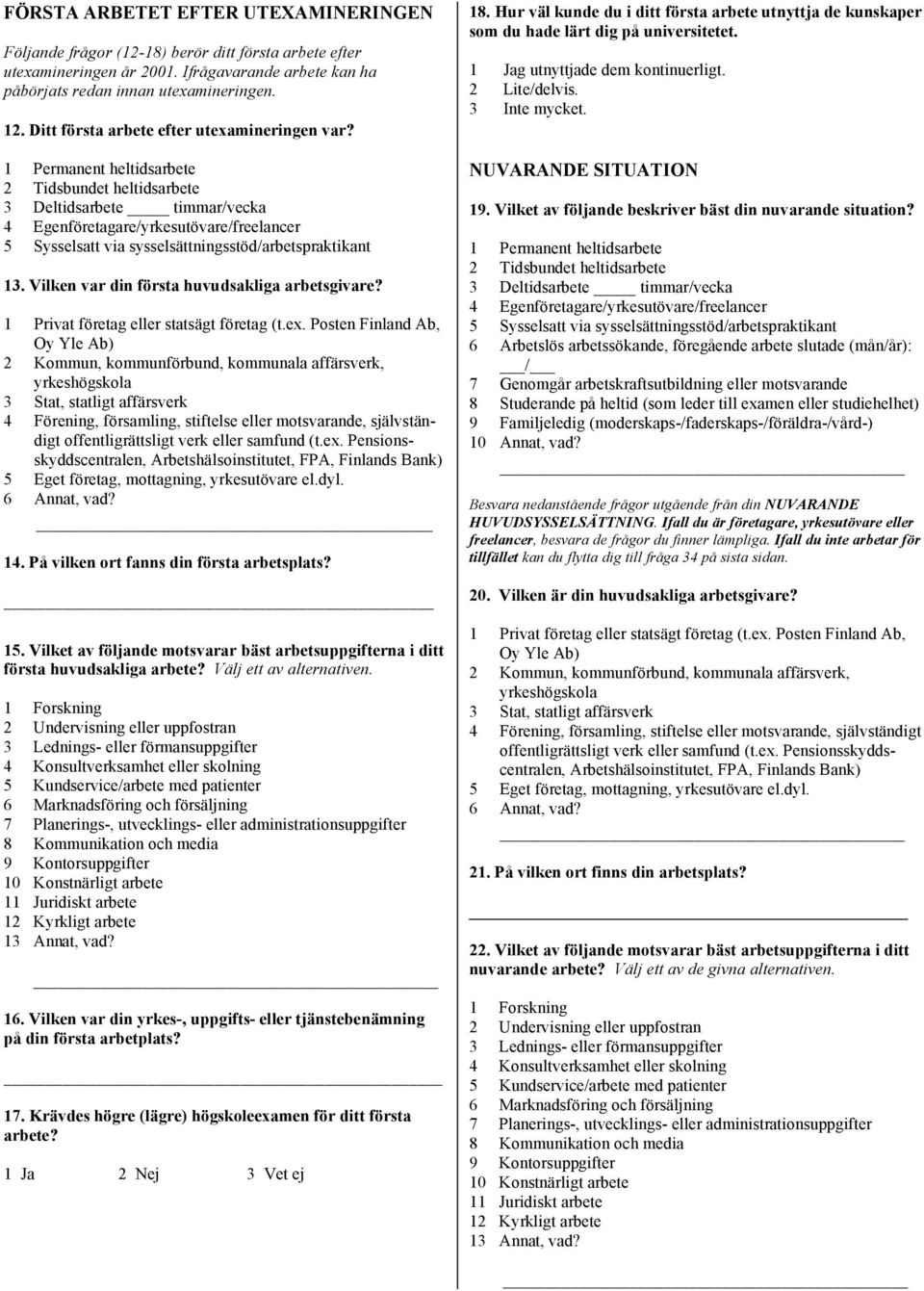 1 Permanent heltidsarbete 2 Tidsbundet heltidsarbete 3 Deltidsarbete timmar/vecka 4 Egenföretagare/yrkesutövare/freelancer 5 Sysselsatt via sysselsättningsstöd/arbetspraktikant 13.