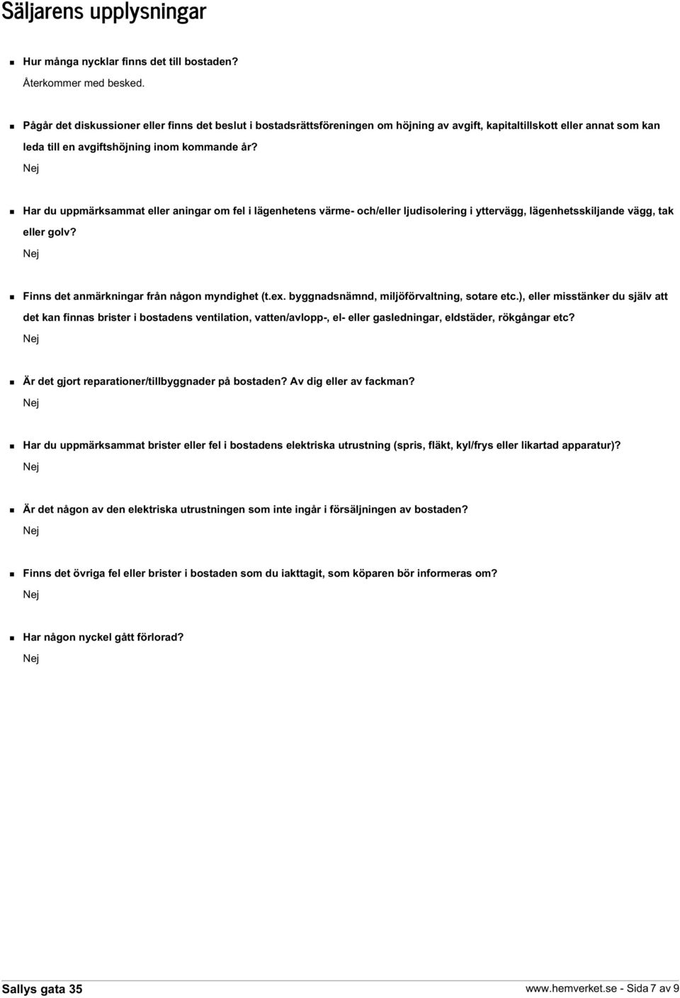 Har du uppmärksammat eller aningar om fel i lägenhetens värme- och/eller ljudisolering i yttervägg, lägenhetsskiljande vägg, tak eller golv? Finns det anmärkningar från någon myndighet (t.ex.