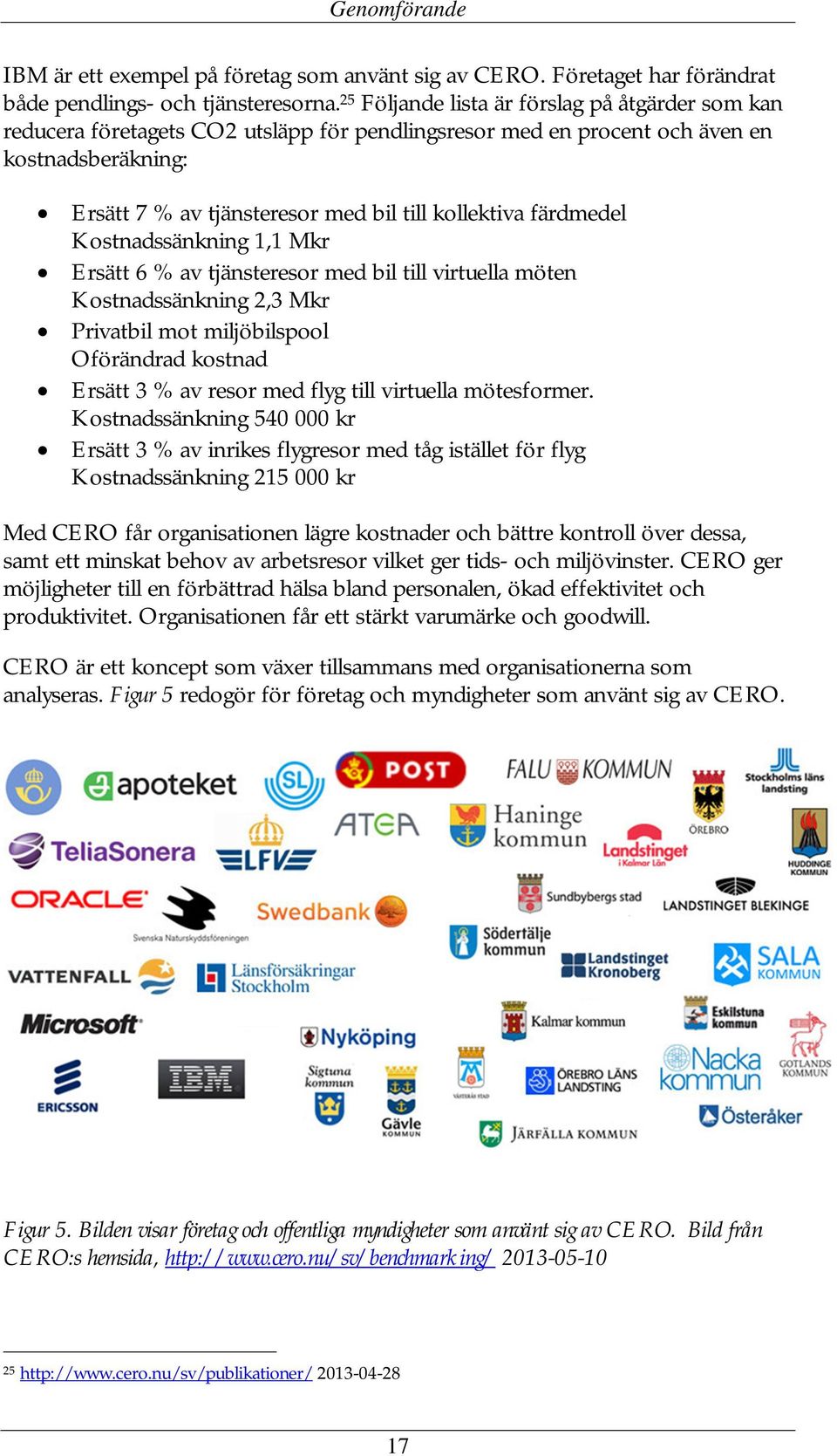 färdmedel Kostnadssänkning 1,1 Mkr Ersätt 6 % av tjänsteresor med bil till virtuella möten Kostnadssänkning 2,3 Mkr Privatbil mot miljöbilspool Oförändrad kostnad Ersätt 3 % av resor med flyg till