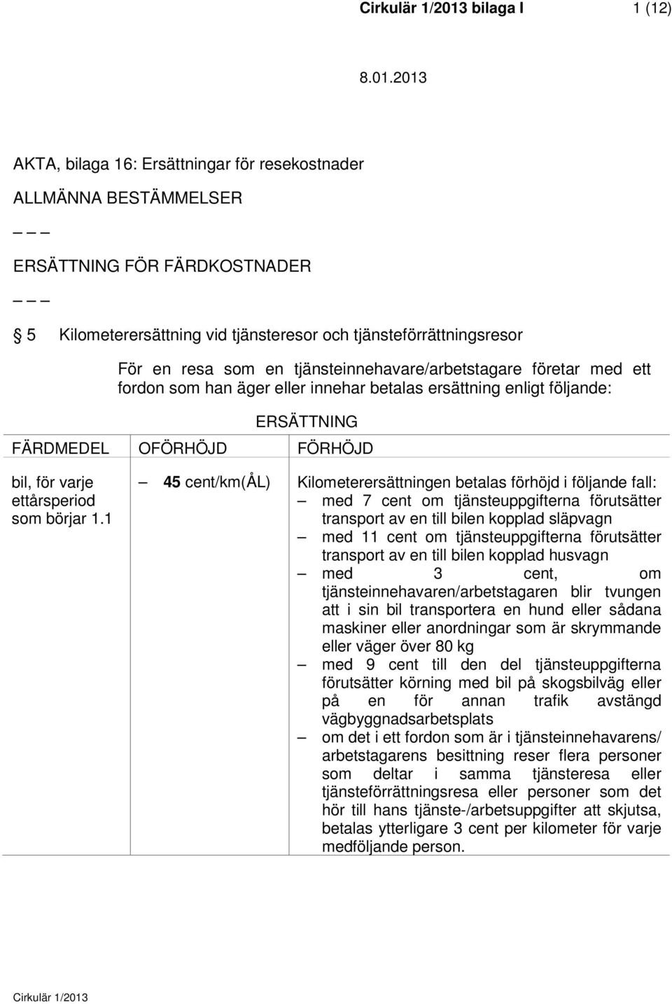 1 45 cent/km(ål) Kilometerersättningen betalas förhöjd i följande fall: med 7 cent om tjänsteuppgifterna förutsätter transport av en till bilen kopplad släpvagn med 11 cent om tjänsteuppgifterna