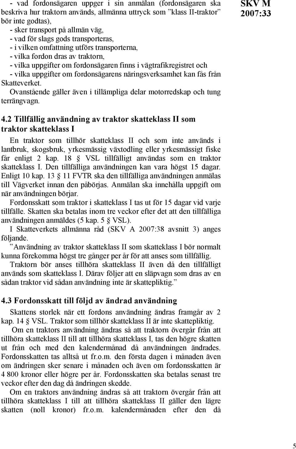 näringsverksamhet kan fås från Skatteverket. Ovanstående gäller även i tillämpliga delar motorredskap och tung terrängvagn. SKV M 4.