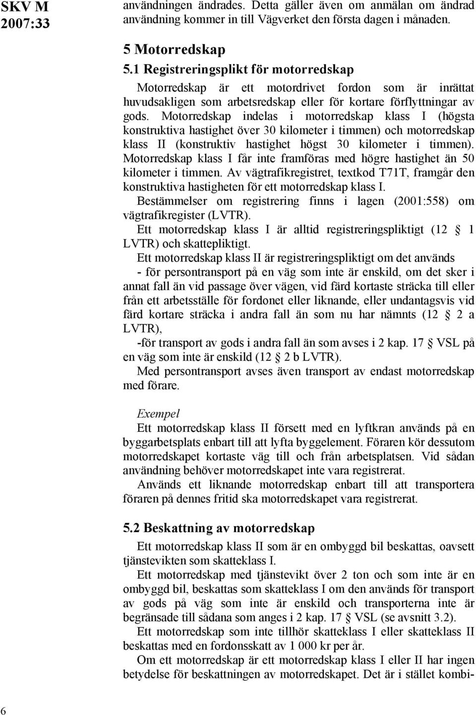 Motorredskap indelas i motorredskap klass I (högsta konstruktiva hastighet över 30 kilometer i timmen) och motorredskap klass II (konstruktiv hastighet högst 30 kilometer i timmen).