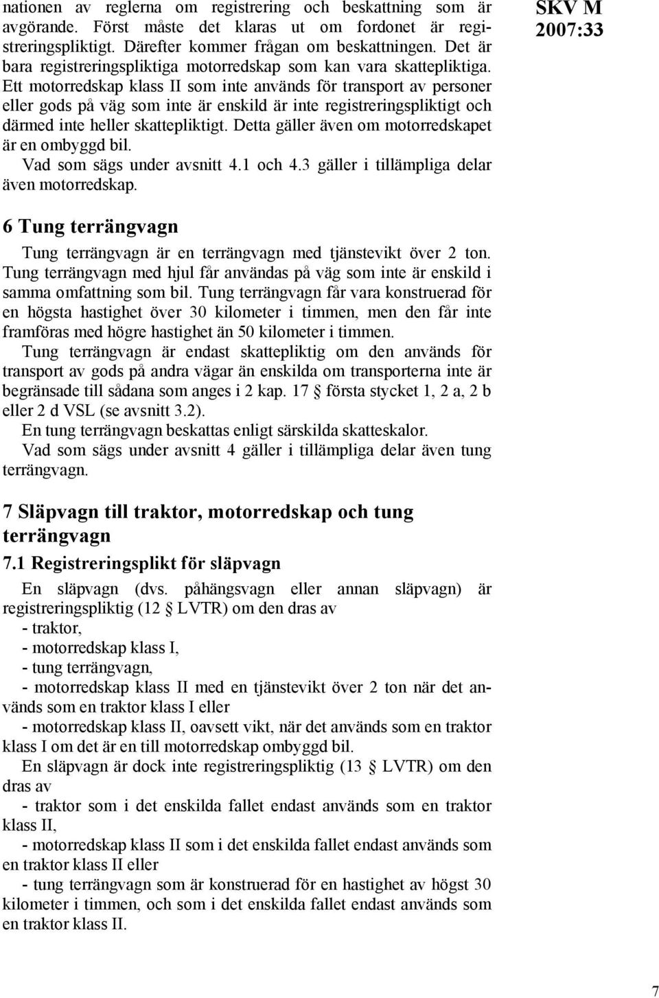 Ett motorredskap klass II som inte används för transport av personer eller gods på väg som inte är enskild är inte registreringspliktigt och därmed inte heller skattepliktigt.