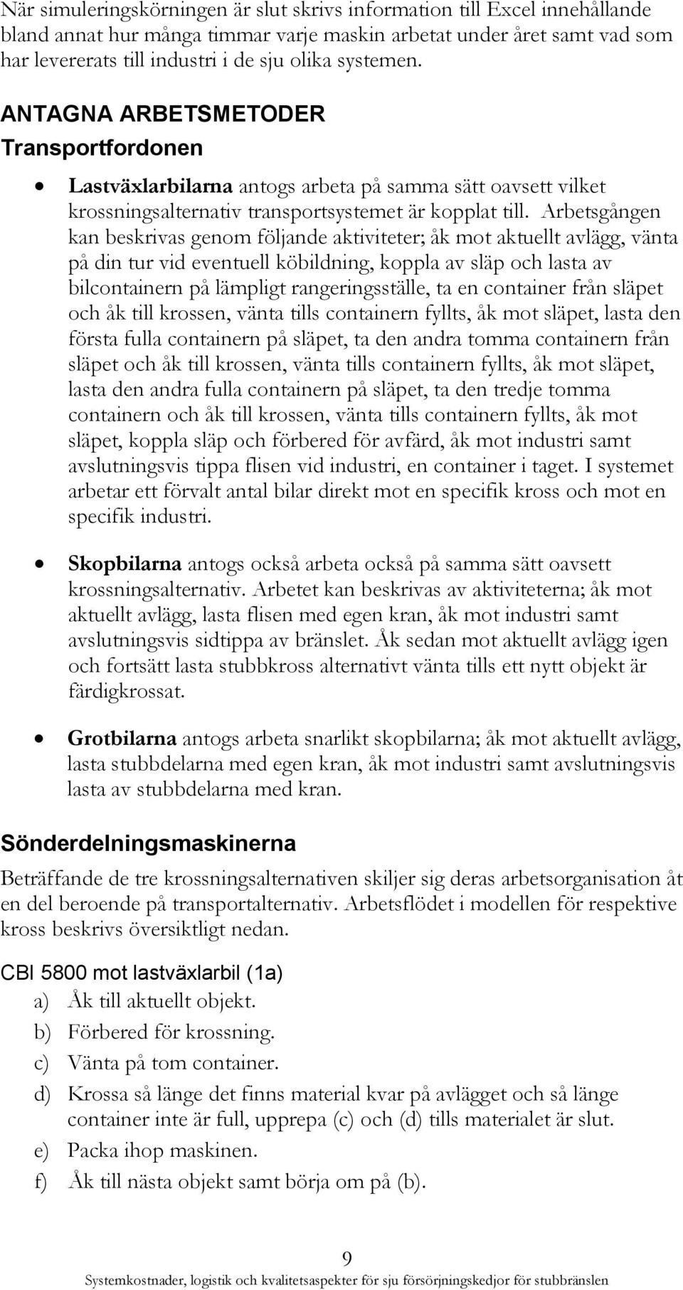 Arbetsgången kan beskrivas genom följande aktiviteter; åk mot aktuellt avlägg, vänta på din tur vid eventuell köbildning, koppla av släp och lasta av bilcontainern på lämpligt rangeringsställe, ta en