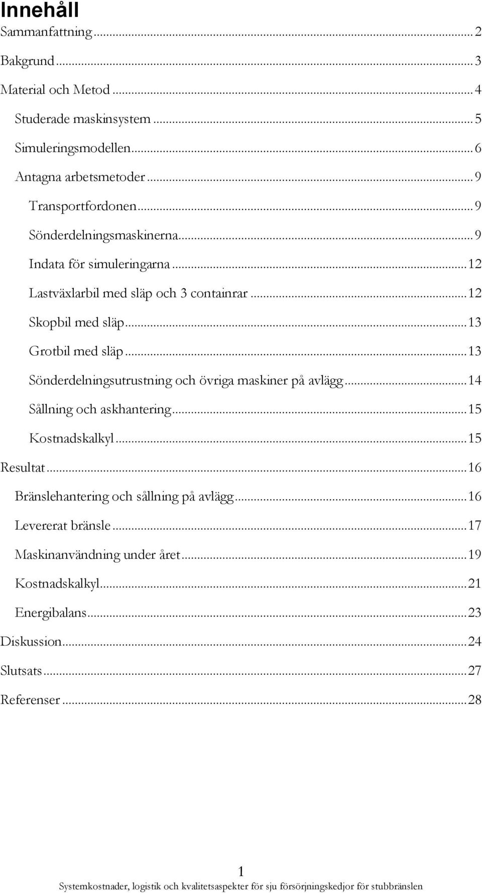 .. 13 Grotbil med släp... 13 Sönderdelningsutrustning och övriga maskiner på avlägg... 14 Sållning och askhantering... 15 Kostnadskalkyl... 15 Resultat.