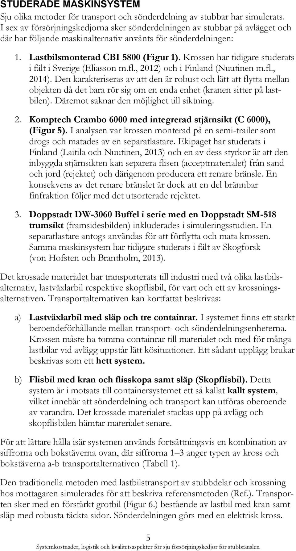 Krossen har tidigare studerats i fält i Sverige (Eliasson m.fl., 2012) och i Finland (Nuutinen m.fl., 2014).