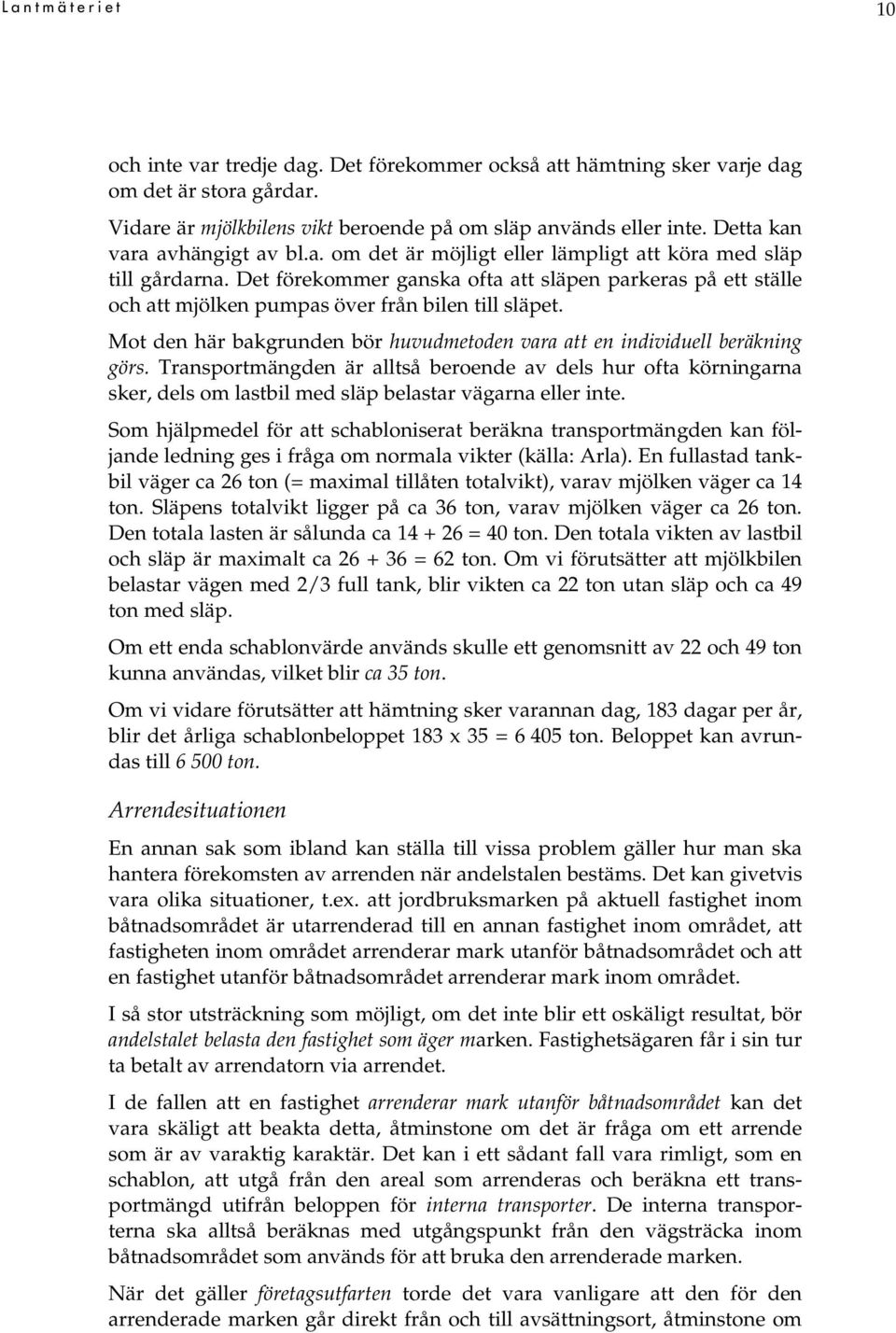 Det förekommer ganska ofta att släpen parkeras på ett ställe och att mjölken pumpas över från bilen till släpet. Mot den här bakgrunden bör huvudmetoden vara att en individuell beräkning görs.