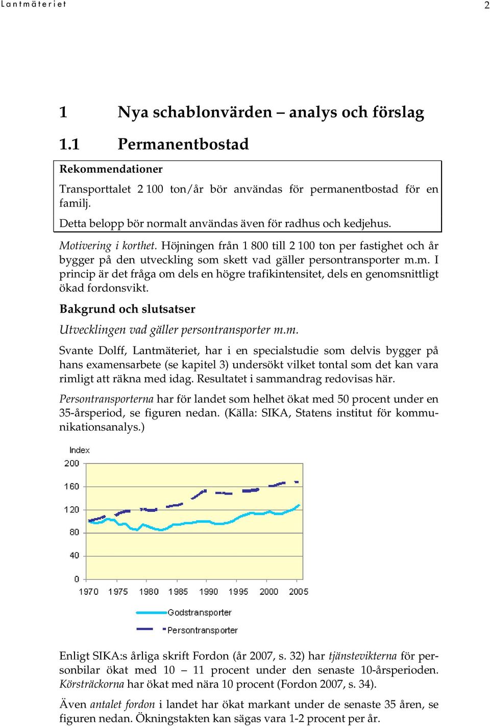 Höjningen från 1 800 till 2 100 ton per fastighet och år bygger på den utveckling som skett vad gäller persontransporter m.m. I princip är det fråga om dels en högre trafikintensitet, dels en genomsnittligt ökad fordonsvikt.