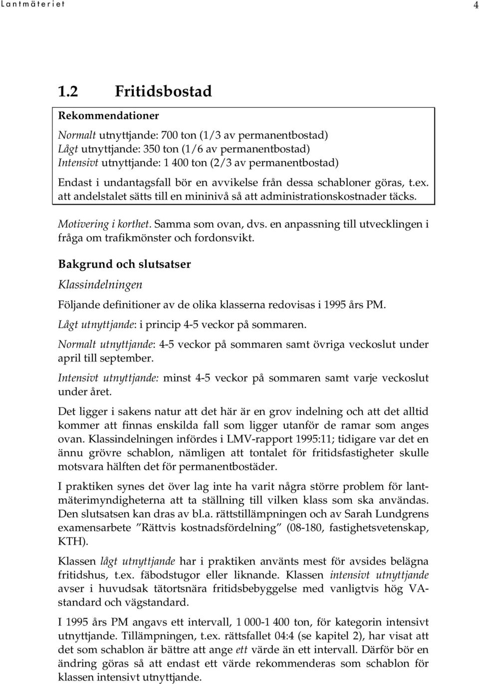 Endast i undantagsfall bör en avvikelse från dessa schabloner göras, t.ex. att andelstalet sätts till en mininivå så att administrationskostnader täcks. Motivering i korthet. Samma som ovan, dvs.