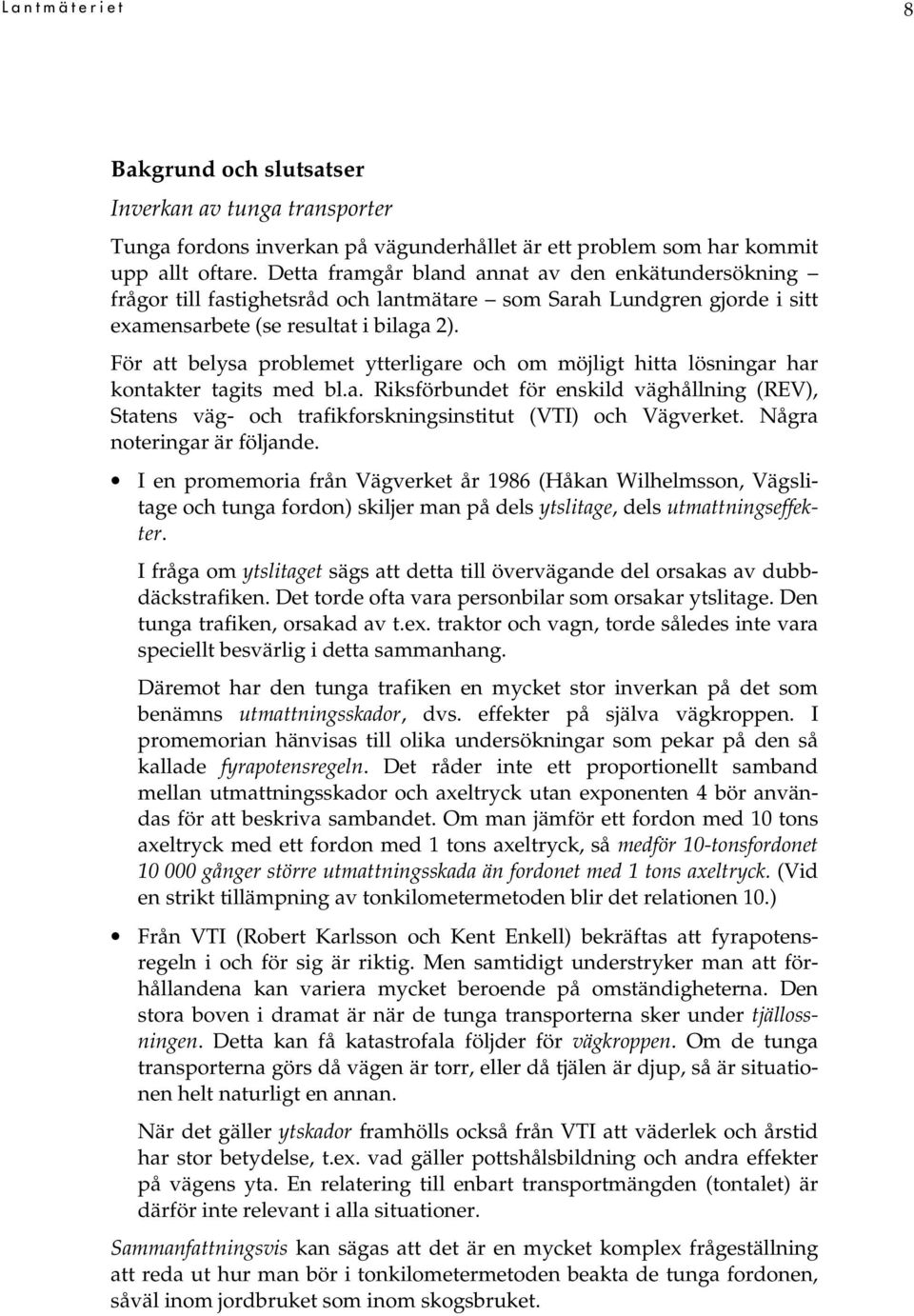 För att belysa problemet ytterligare och om möjligt hitta lösningar har kontakter tagits med bl.a. Riksförbundet för enskild väghållning (REV), Statens väg- och trafikforskningsinstitut (VTI) och Vägverket.