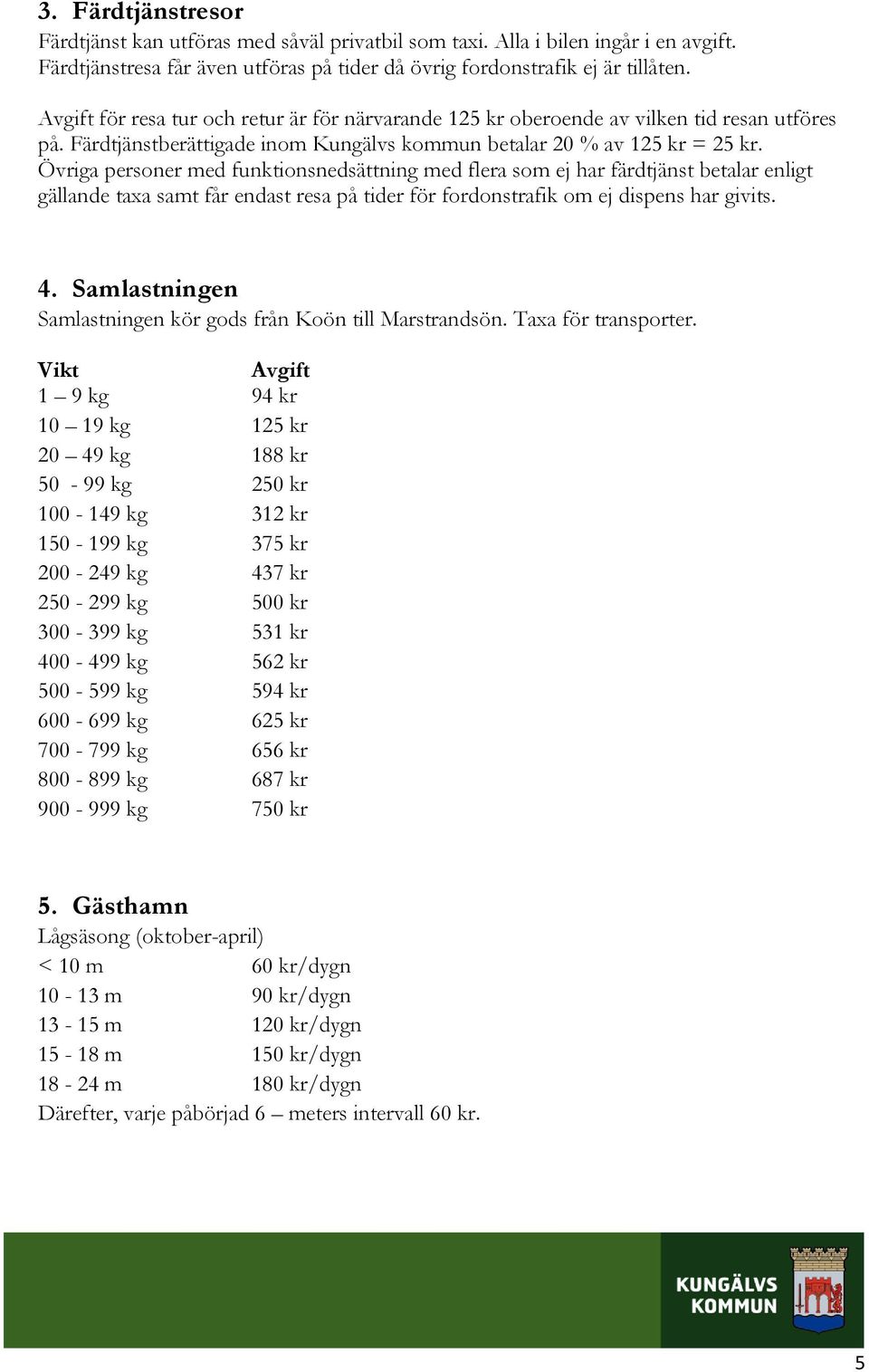 Övriga personer med funktionsnedsättning med flera som ej har färdtjänst betalar enligt gällande taxa samt får endast resa på tider för fordonstrafik om ej dispens har givits. 4.