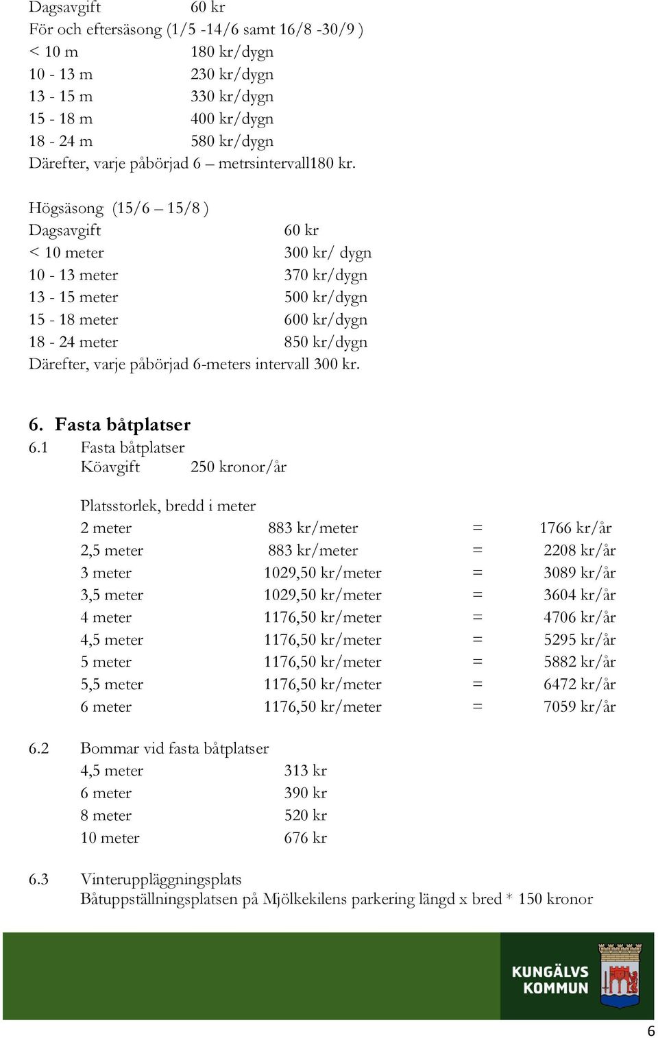 Högsäsong (15/6 15/8 ) Dagsavgift 60 kr < 10 meter 300 kr/ dygn 10-13 meter 370 kr/dygn 13-15 meter 500 kr/dygn 15-18 meter 600 kr/dygn 18-24 meter 850 kr/dygn Därefter, varje påbörjad 6-meters