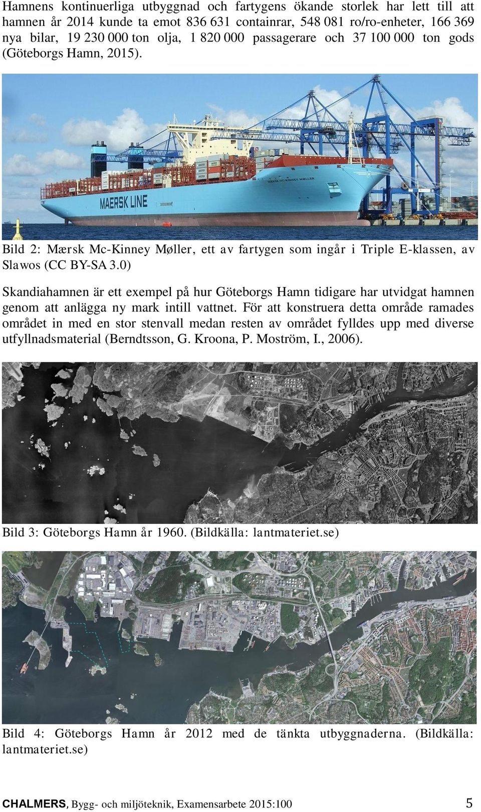 0) Skandiahamnen är ett exempel på hur Göteborgs Hamn tidigare har utvidgat hamnen genom att anlägga ny mark intill vattnet.