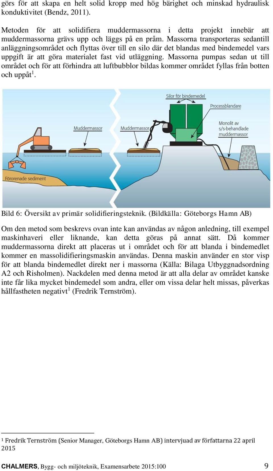 Massorna transporteras sedantill anläggningsområdet och flyttas över till en silo där det blandas med bindemedel vars uppgift är att göra materialet fast vid utläggning.