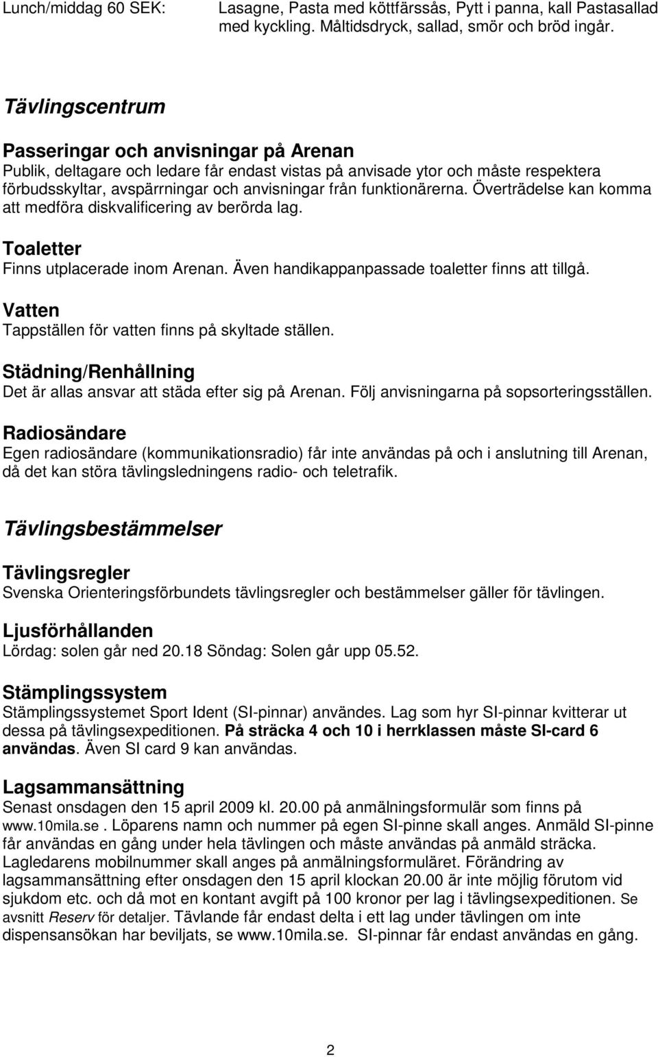 funktionärerna. Överträdelse kan komma att medföra diskvalificering av berörda lag. Toaletter Finns utplacerade inom Arenan. Även handikappanpassade toaletter finns att tillgå.