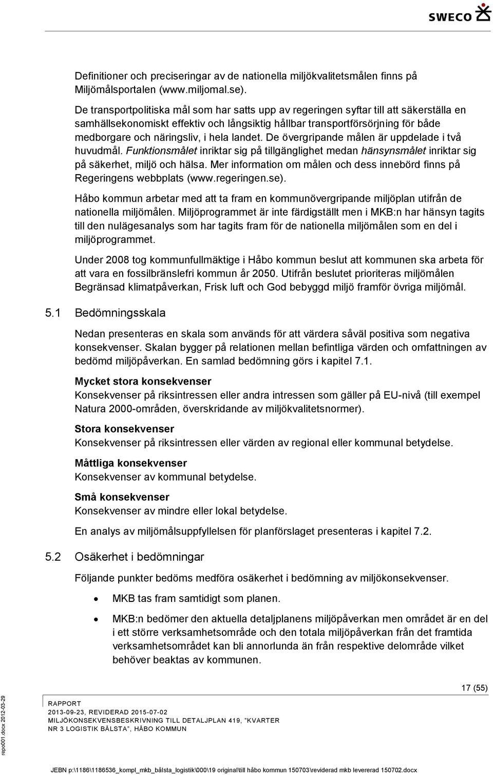 hela landet. De övergripande målen är uppdelade i två huvudmål. Funktionsmålet inriktar sig på tillgänglighet medan hänsynsmålet inriktar sig på säkerhet, miljö och hälsa.