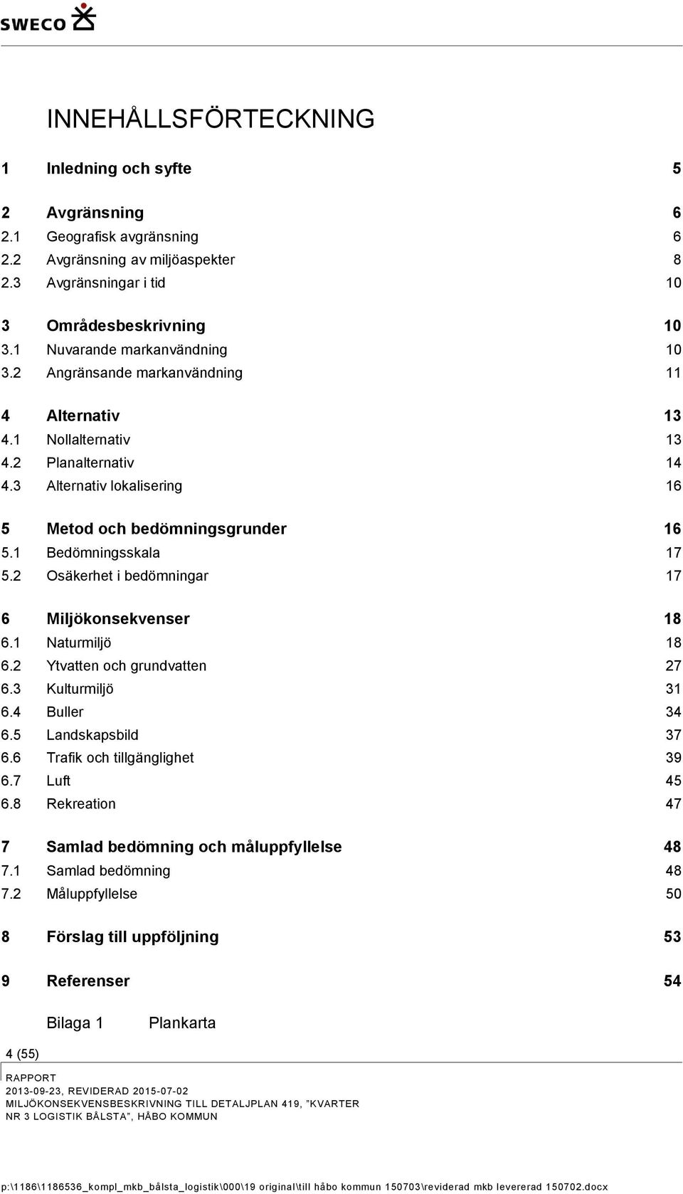 1 Bedömningsskala 17 5.2 Osäkerhet i bedömningar 17 6 Miljökonsekvenser 18 6.1 Naturmiljö 18 6.2 Ytvatten och grundvatten 27 6.3 Kulturmiljö 31 6.4 Buller 34 6.5 Landskapsbild 37 6.