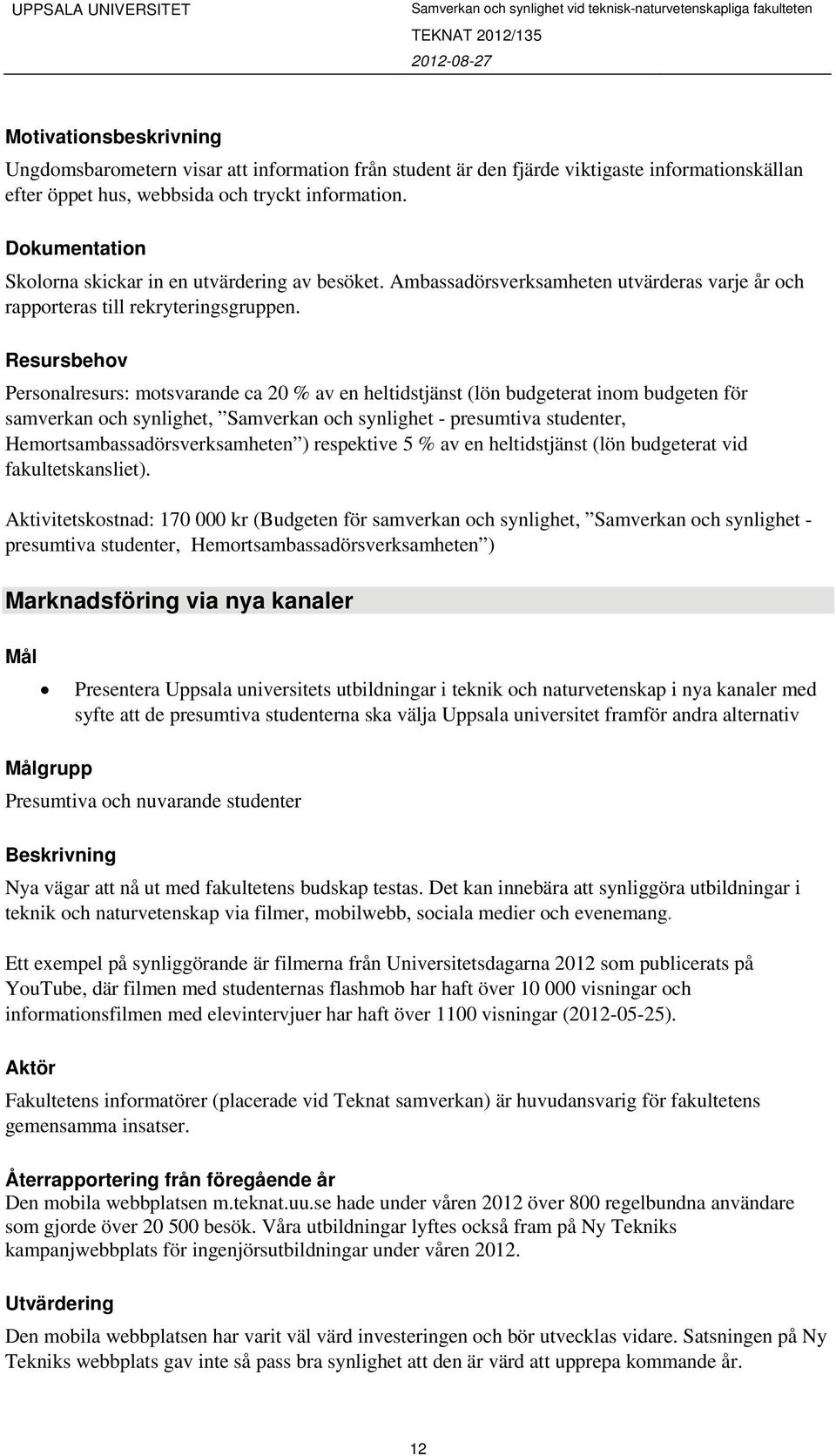 Personalresurs: motsvarande ca 20 % av en heltidstjänst (lön budgeterat inom budgeten för samverkan och synlighet, Samverkan och synlighet - presumtiva studenter, Hemortsambassadörsverksamheten )