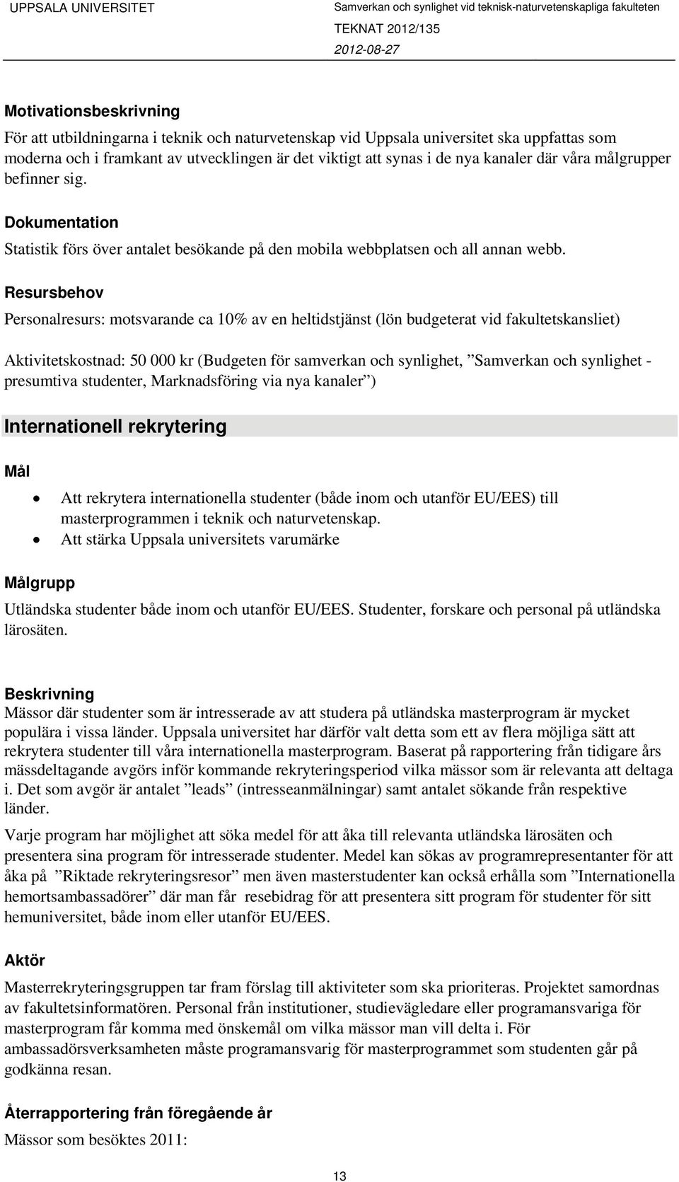 Personalresurs: motsvarande ca 10% av en heltidstjänst (lön budgeterat vid fakultetskansliet) Aktivitetskostnad: 50 000 kr (Budgeten för samverkan och synlighet, Samverkan och synlighet - presumtiva