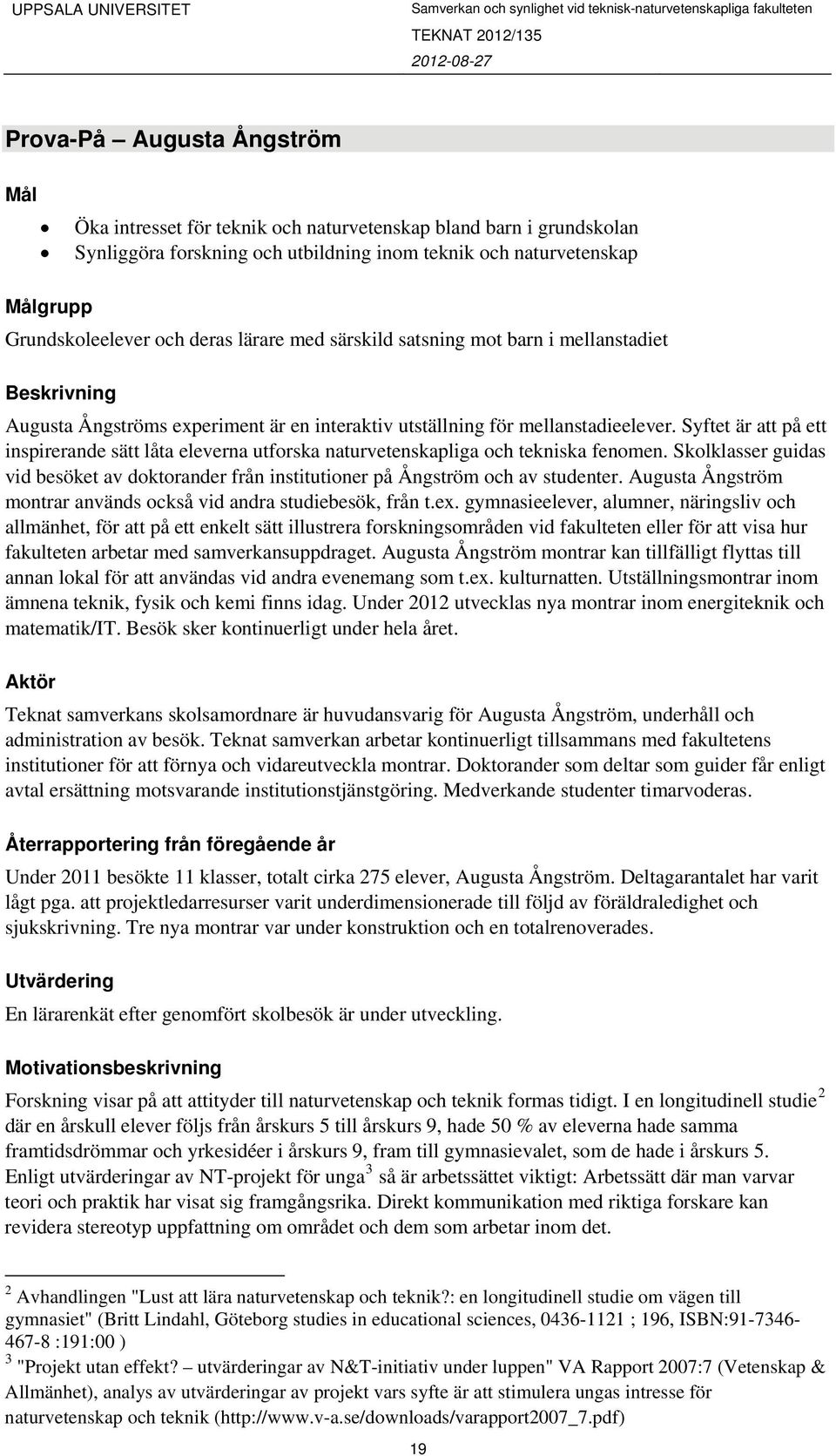 Syftet är att på ett inspirerande sätt låta eleverna utforska naturvetenskapliga och tekniska fenomen. Skolklasser guidas vid besöket av doktorander från institutioner på Ångström och av studenter.