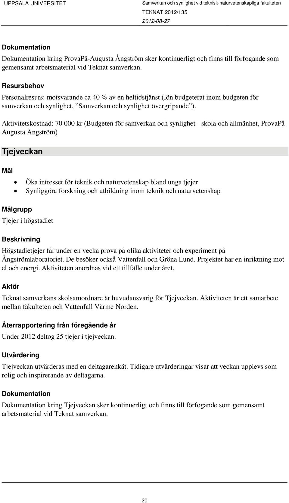 Aktivitetskostnad: 70 000 kr (Budgeten för samverkan och synlighet - skola och allmänhet, ProvaPå Augusta Ångström) Tjejveckan Öka intresset för teknik och naturvetenskap bland unga tjejer Synliggöra