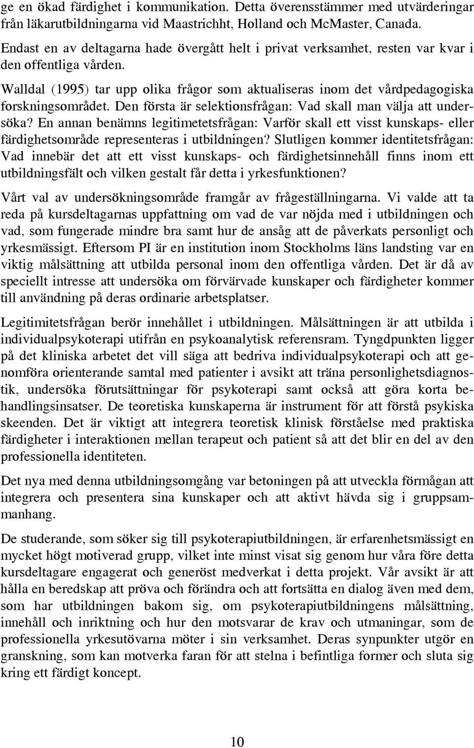 Walldal (1995) tar upp olika frågor som aktualiseras inom det vårdpedagogiska forskningsområdet. Den första är selektionsfrågan: Vad skall man välja att undersöka?