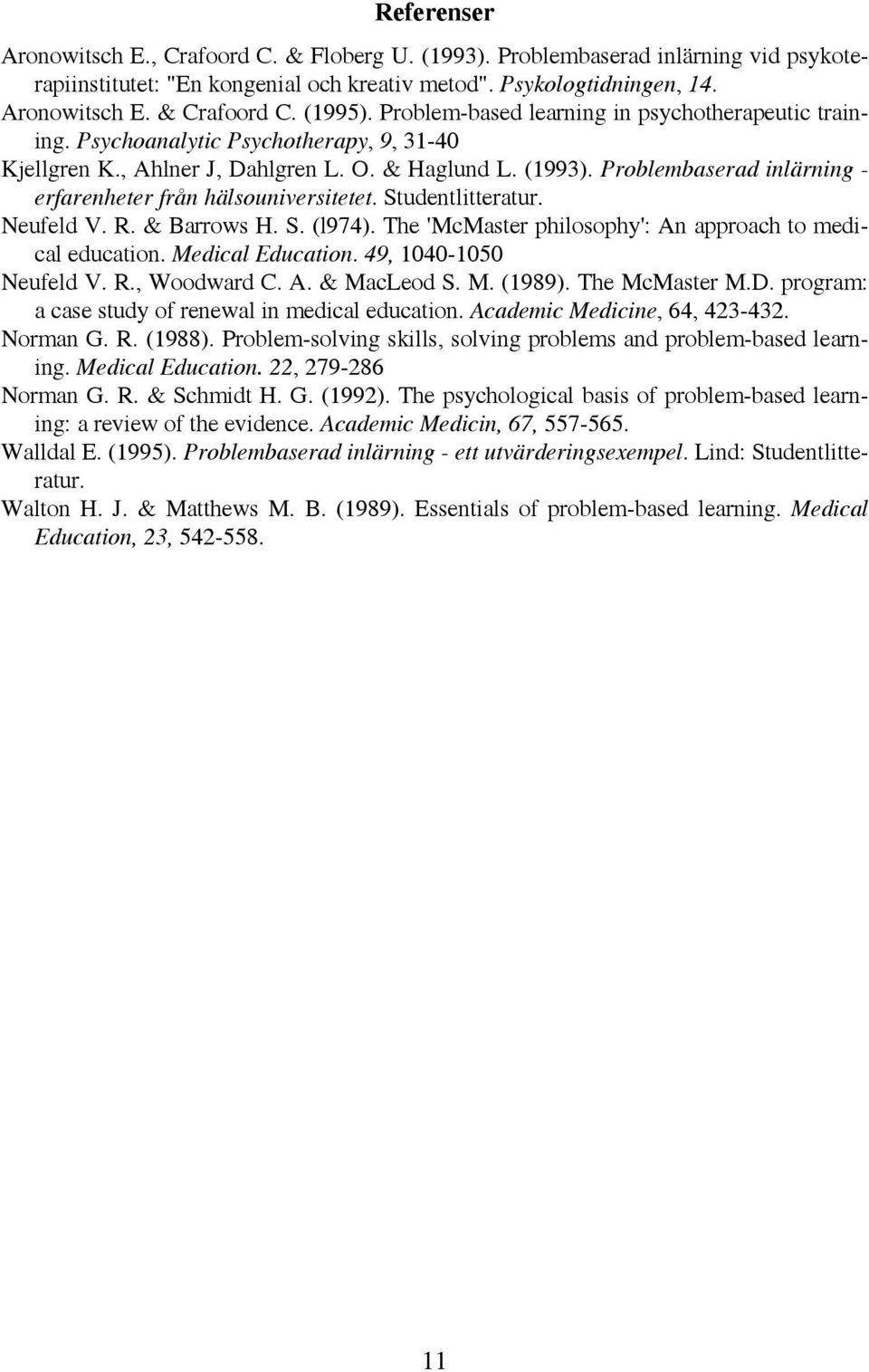 Problembaserad inlärning - erfarenheter från hälsouniversitetet. Studentlitteratur. Neufeld V. R. & Barrows H. S. (l974). The 'McMaster philosophy': An approach to medical education.