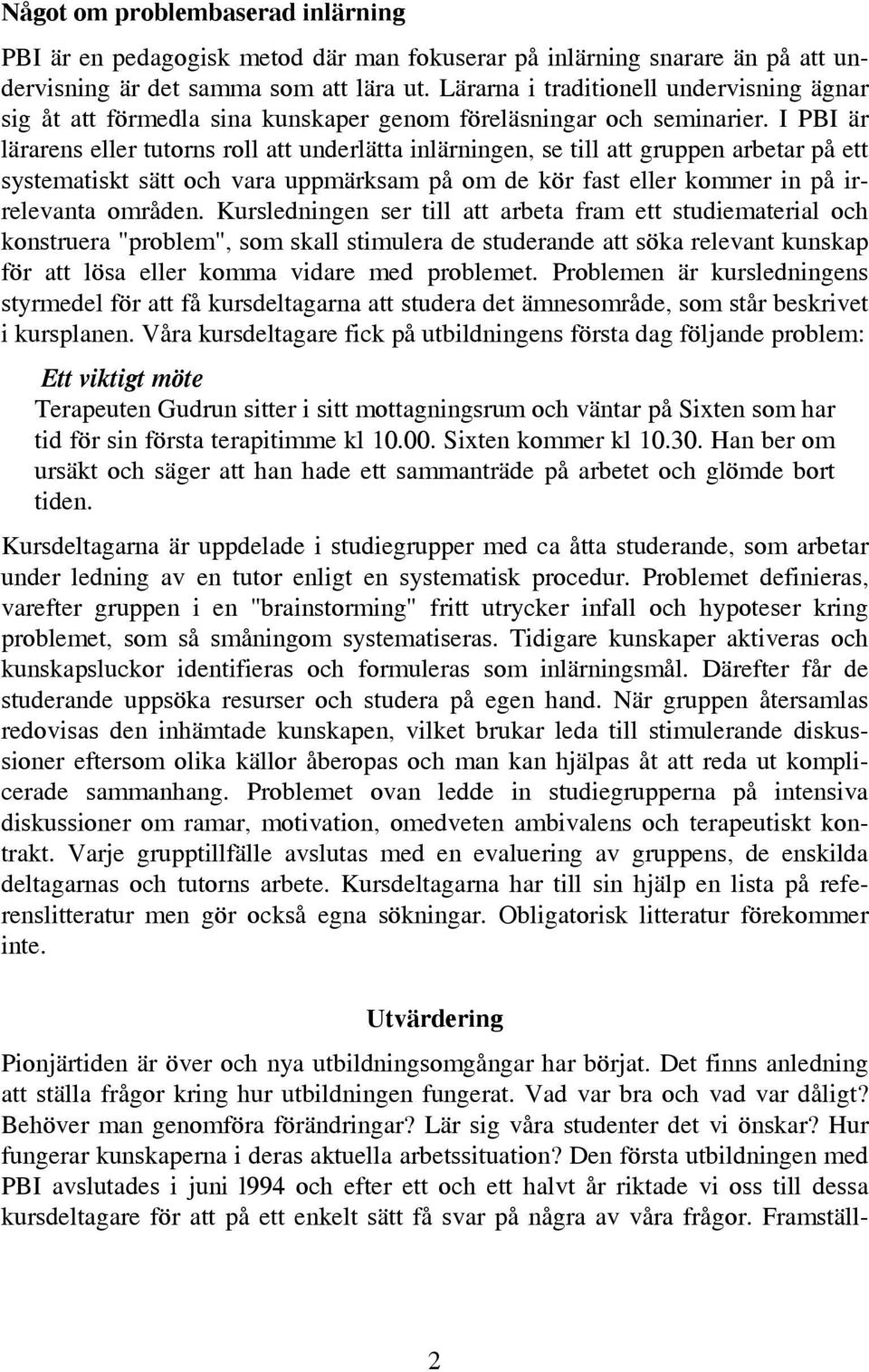 I PBI är lärarens eller tutorns roll att underlätta inlärningen, se till att gruppen arbetar på ett systematiskt sätt och vara uppmärksam på om de kör fast eller kommer in på irrelevanta områden.